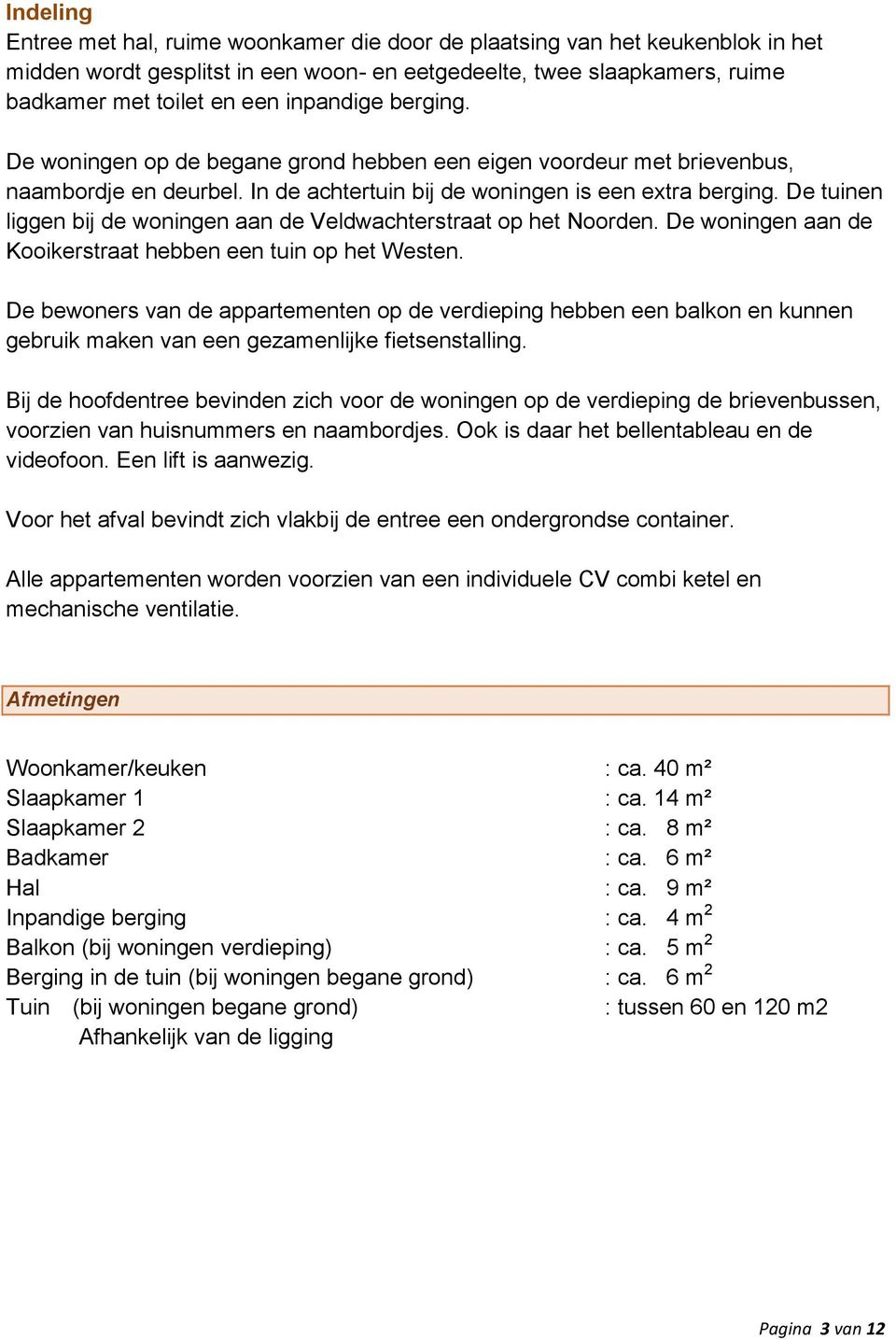 De tuinen liggen bij de woningen aan de Veldwachterstraat op het Noorden. De woningen aan de Kooikerstraat hebben een tuin op het Westen.