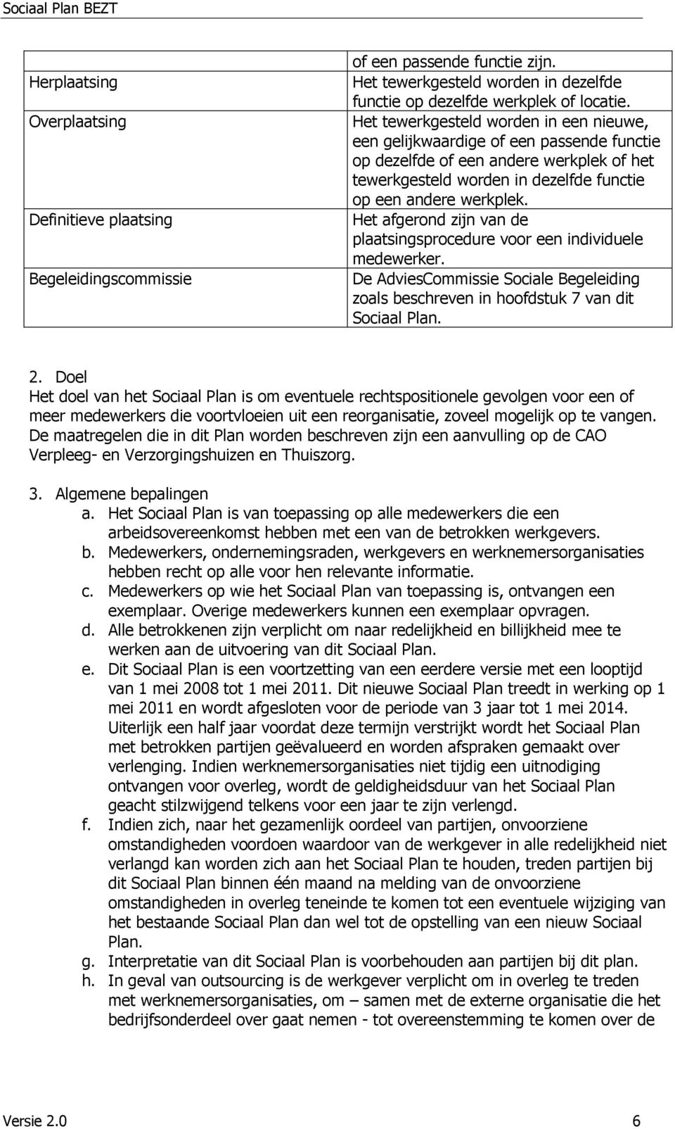 Het afgerond zijn van de plaatsingsprocedure voor een individuele medewerker. De AdviesCommissie Sociale Begeleiding zoals beschreven in hoofdstuk 7 van dit Sociaal Plan. 2.