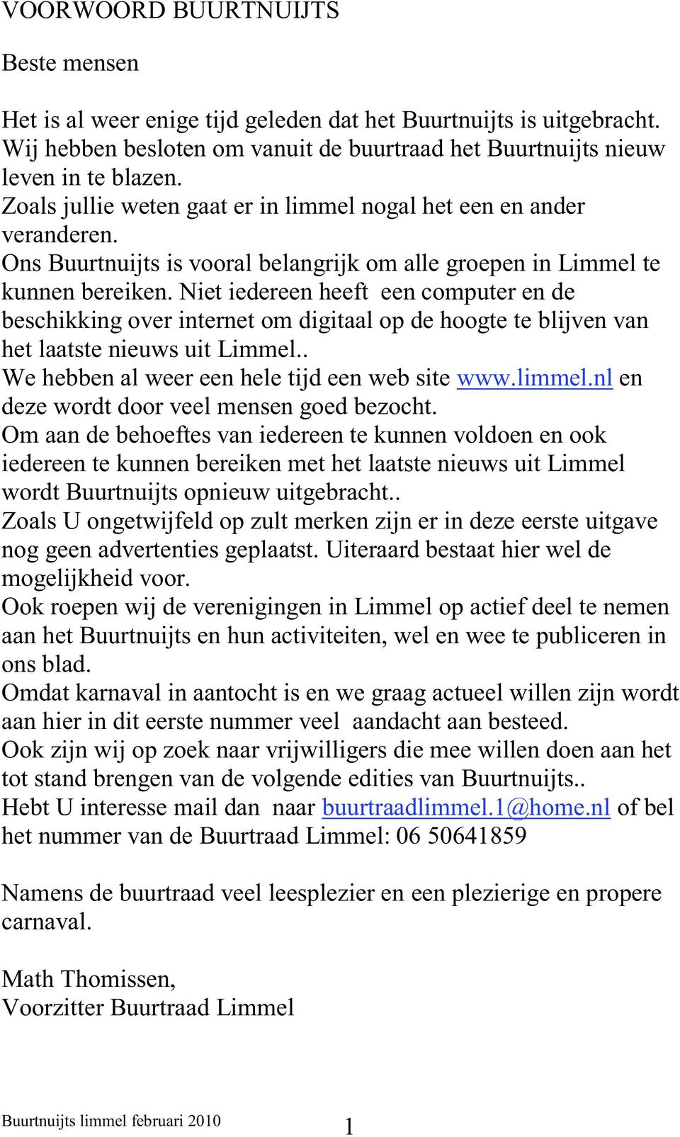 Niet iedereen heeft een computer en de beschikking over internet om digitaal op de hoogte te blijven van het laatste nieuws uit Limmel.. We hebben al weer een hele tijd een web site www.limmel.