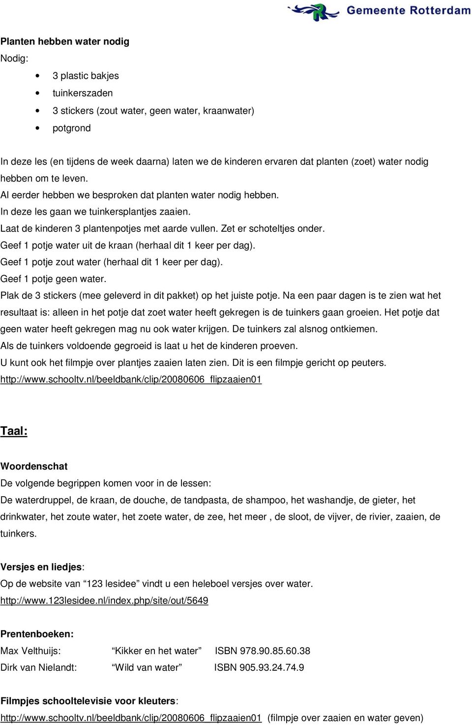 Laat de kinderen 3 plantenpotjes met aarde vullen. Zet er schoteltjes onder. Geef 1 potje water uit de kraan (herhaal dit 1 keer per dag). Geef 1 potje zout water (herhaal dit 1 keer per dag).