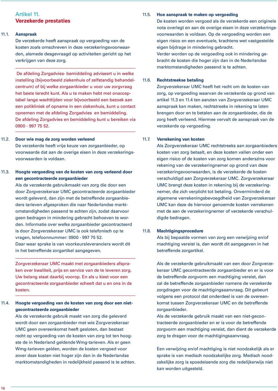 .1. Aanspraak De verzekerde heeft aanspraak op vergoeding van de kosten zoals omschreven in deze verzekeringsvoorwaarden, alsmede desgevraagd op activiteiten gericht op het verkrijgen van deze zorg.