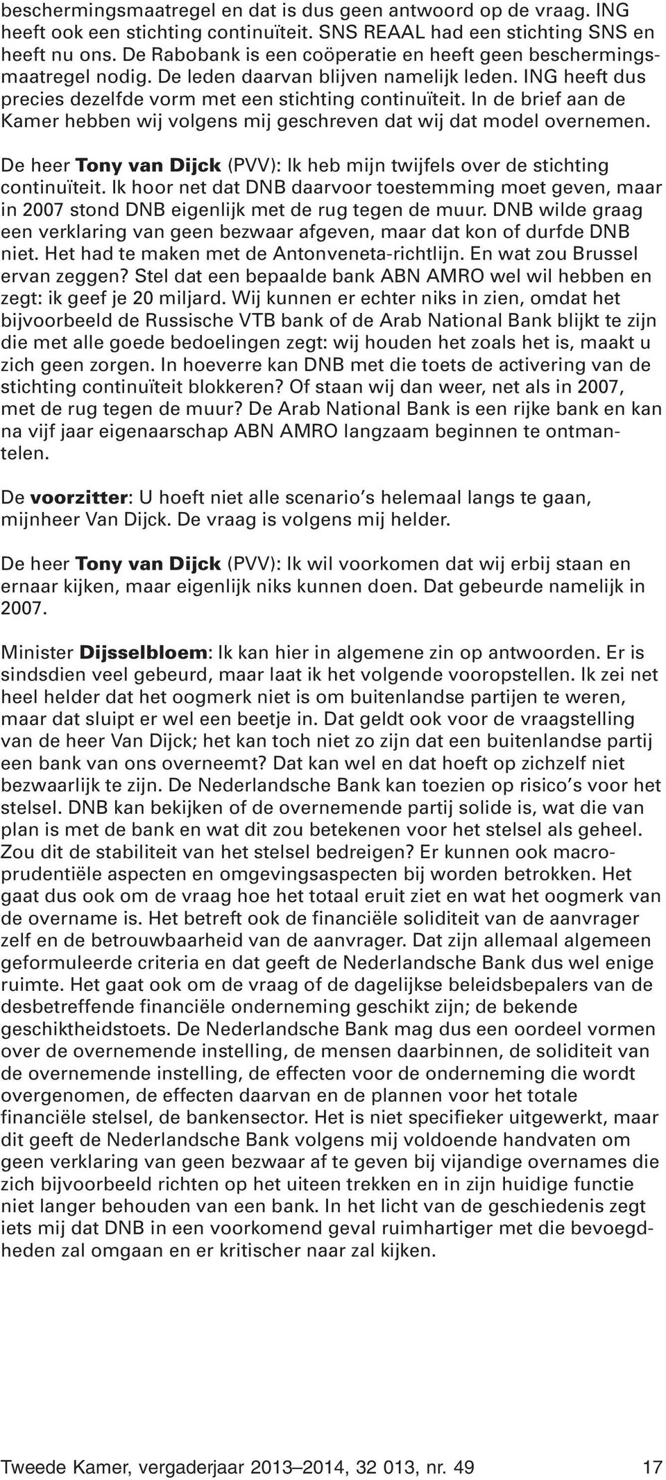 In de brief aan de Kamer hebben wij volgens mij geschreven dat wij dat model overnemen. De heer Tony van Dijck (PVV): Ik heb mijn twijfels over de stichting continuïteit.
