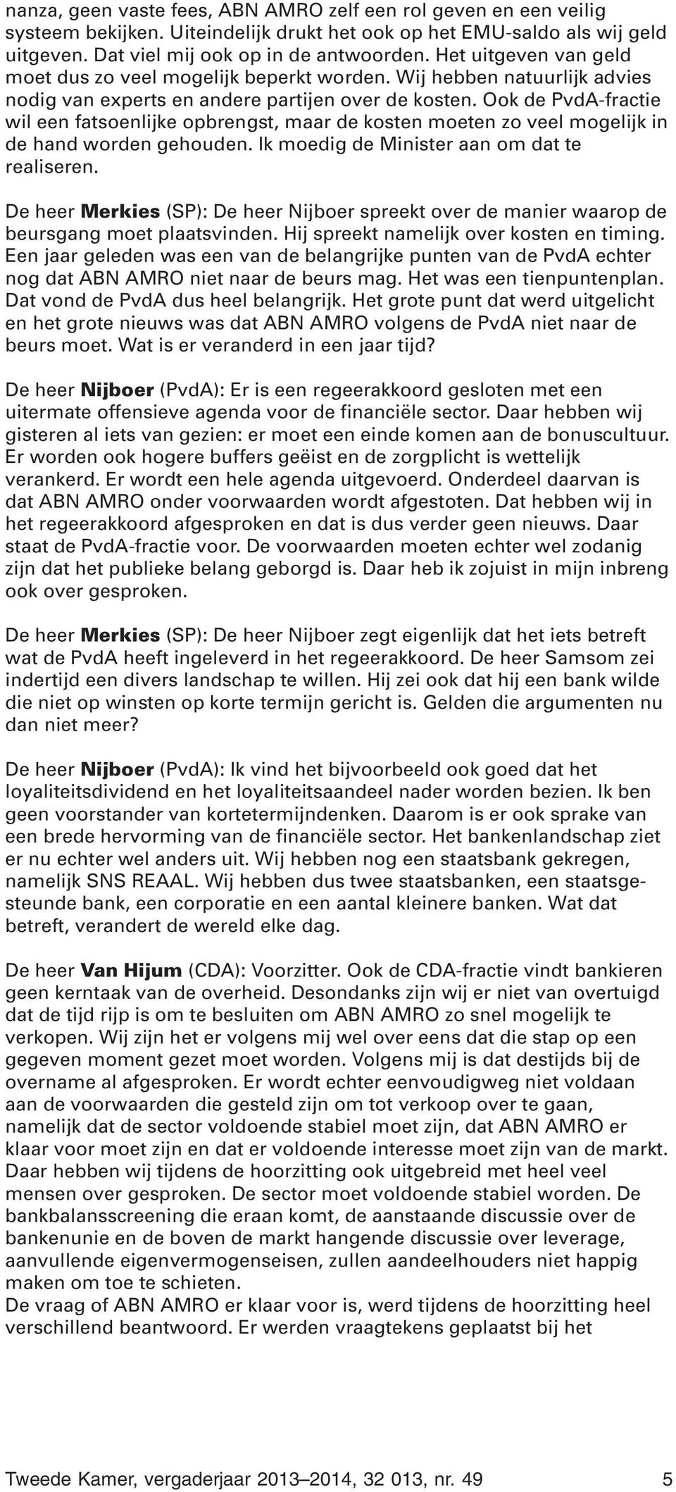 Ook de PvdA-fractie wil een fatsoenlijke opbrengst, maar de kosten moeten zo veel mogelijk in de hand worden gehouden. Ik moedig de Minister aan om dat te realiseren.