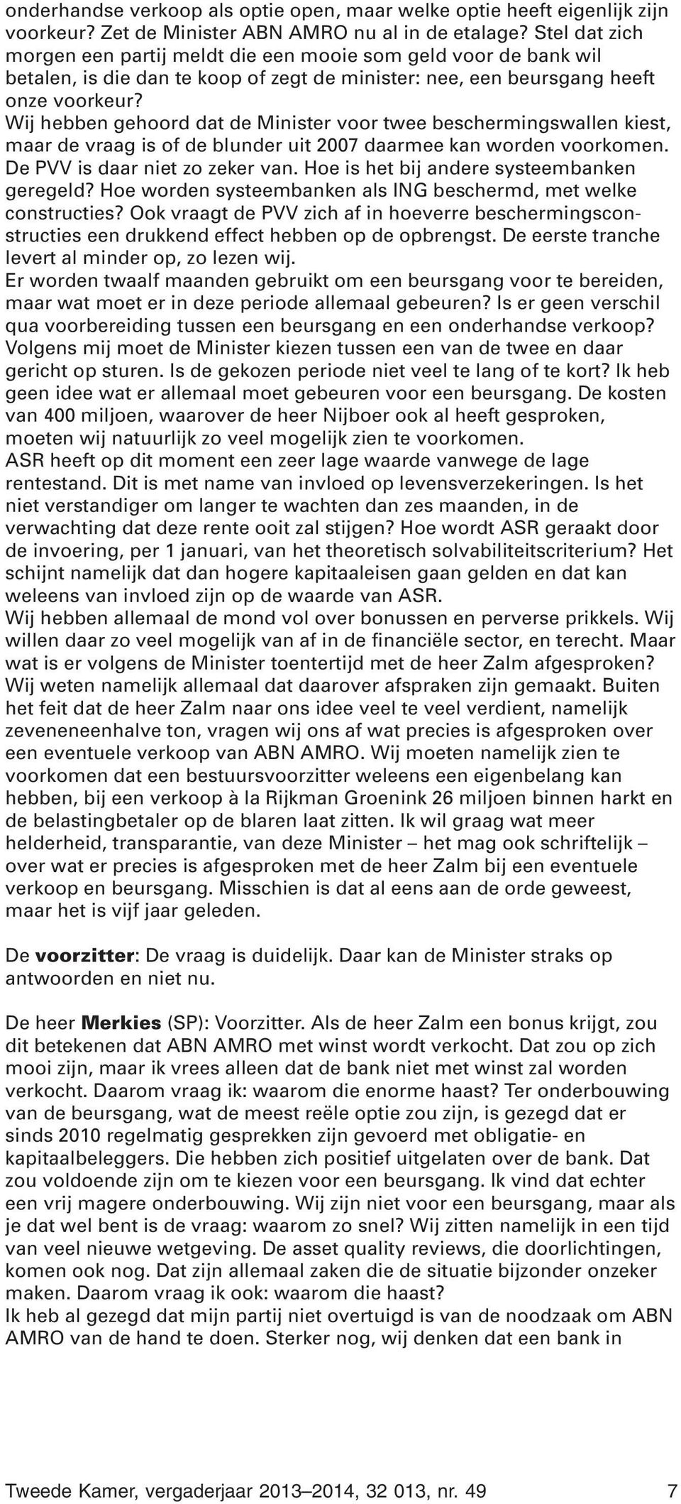 Wij hebben gehoord dat de Minister voor twee beschermingswallen kiest, maar de vraag is of de blunder uit 2007 daarmee kan worden voorkomen. De PVV is daar niet zo zeker van.