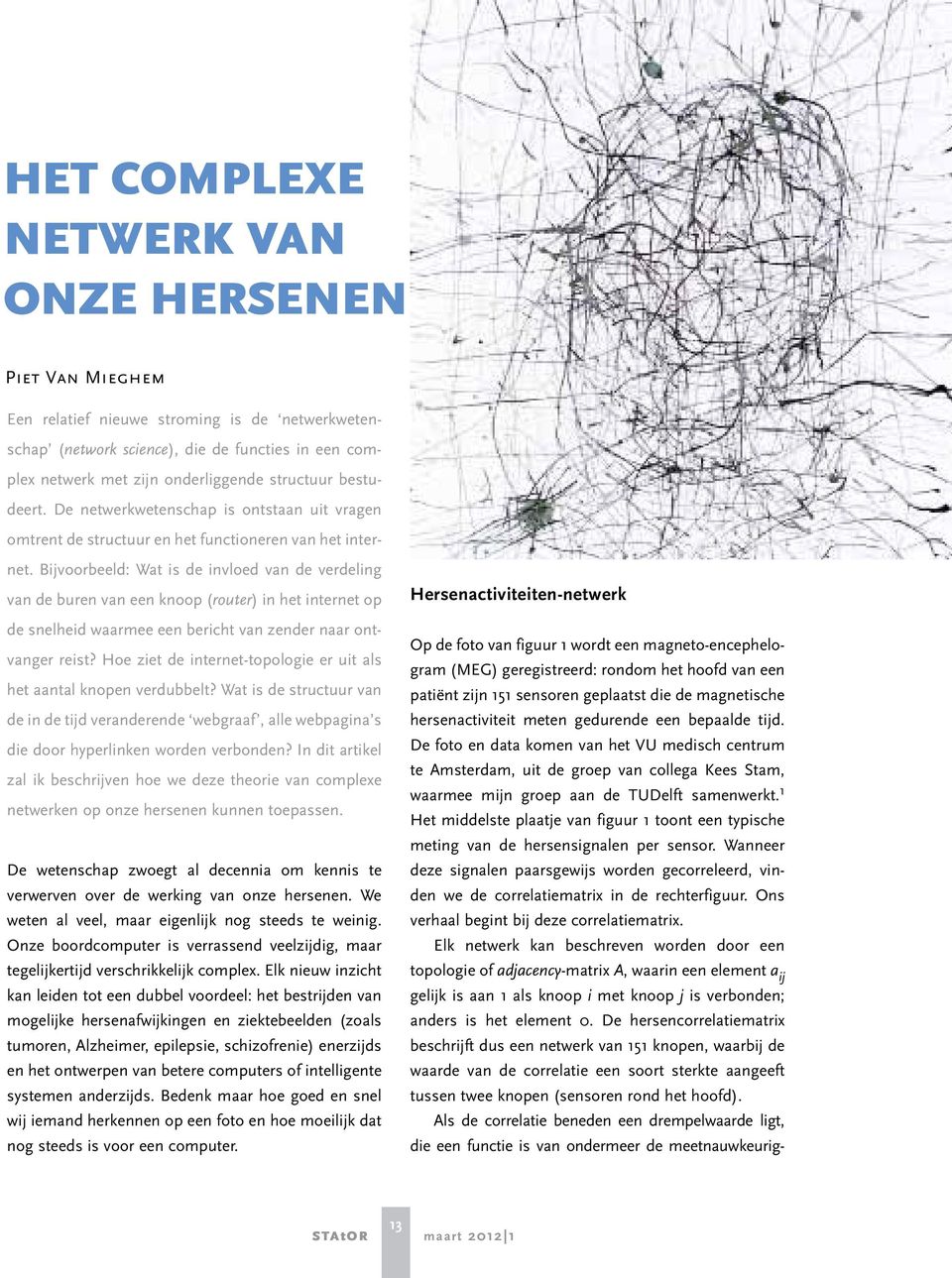 Bijvoorbeeld: Wat is de invloed van de verdeling van de buren van een knoop (router) in het internet op de snelheid waarmee een bericht van zender naar ontvanger reist?