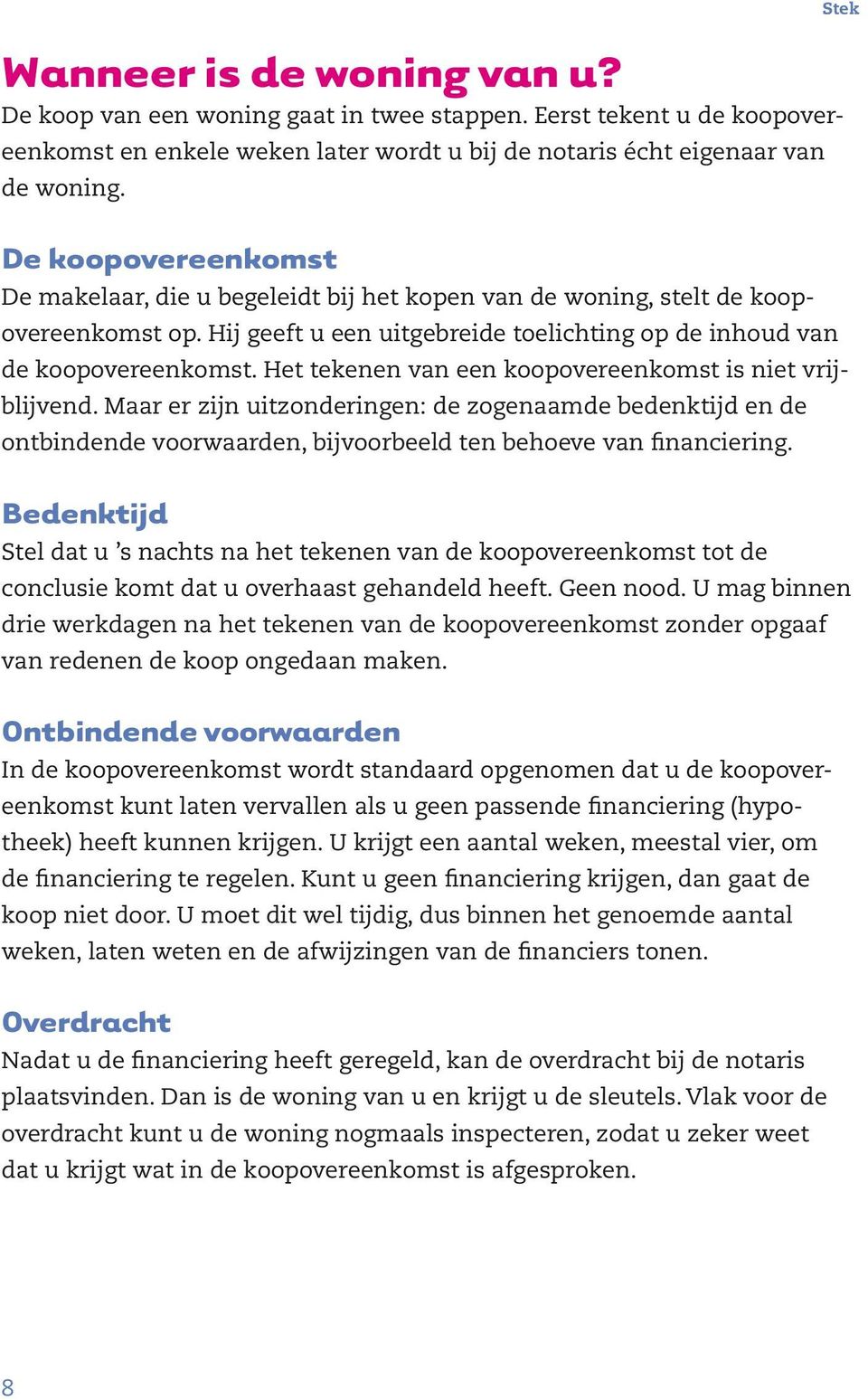 Het tekenen van een koopovereenkomst is niet vrijblijvend. Maar er zijn uitzonderingen: de zogenaamde bedenktijd en de ontbindende voorwaarden, bijvoorbeeld ten behoeve van financiering.