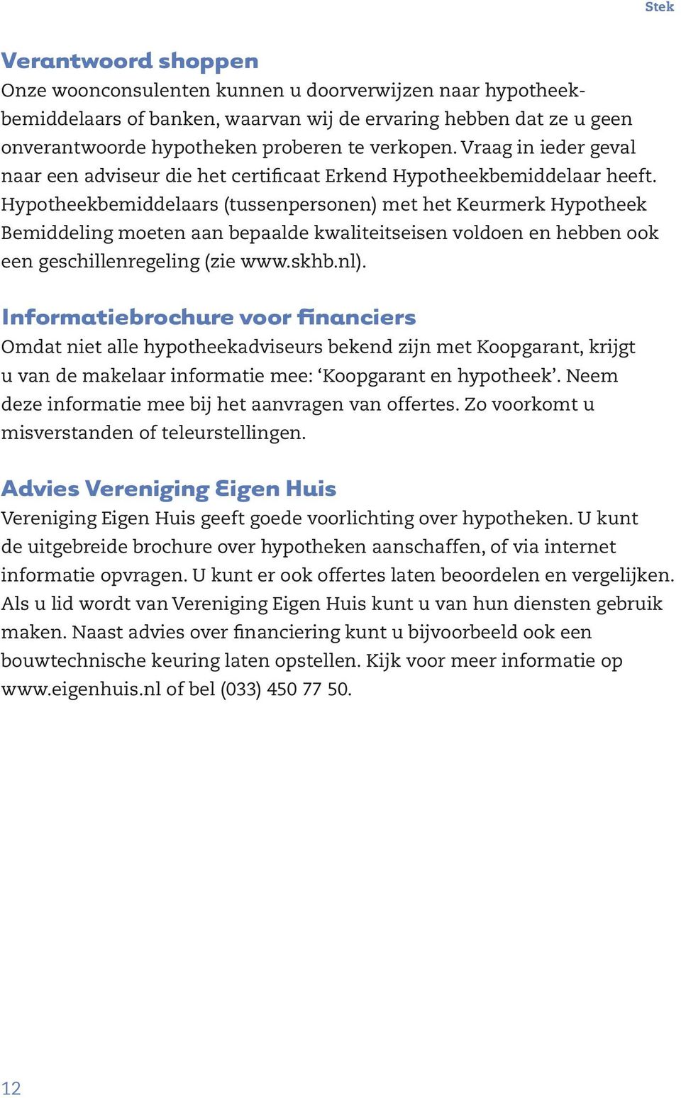 Hypotheekbemiddelaars (tussenpersonen) met het Keurmerk Hypotheek Bemiddeling moeten aan bepaalde kwaliteitseisen voldoen en hebben ook een geschillenregeling (zie www.skhb.nl).