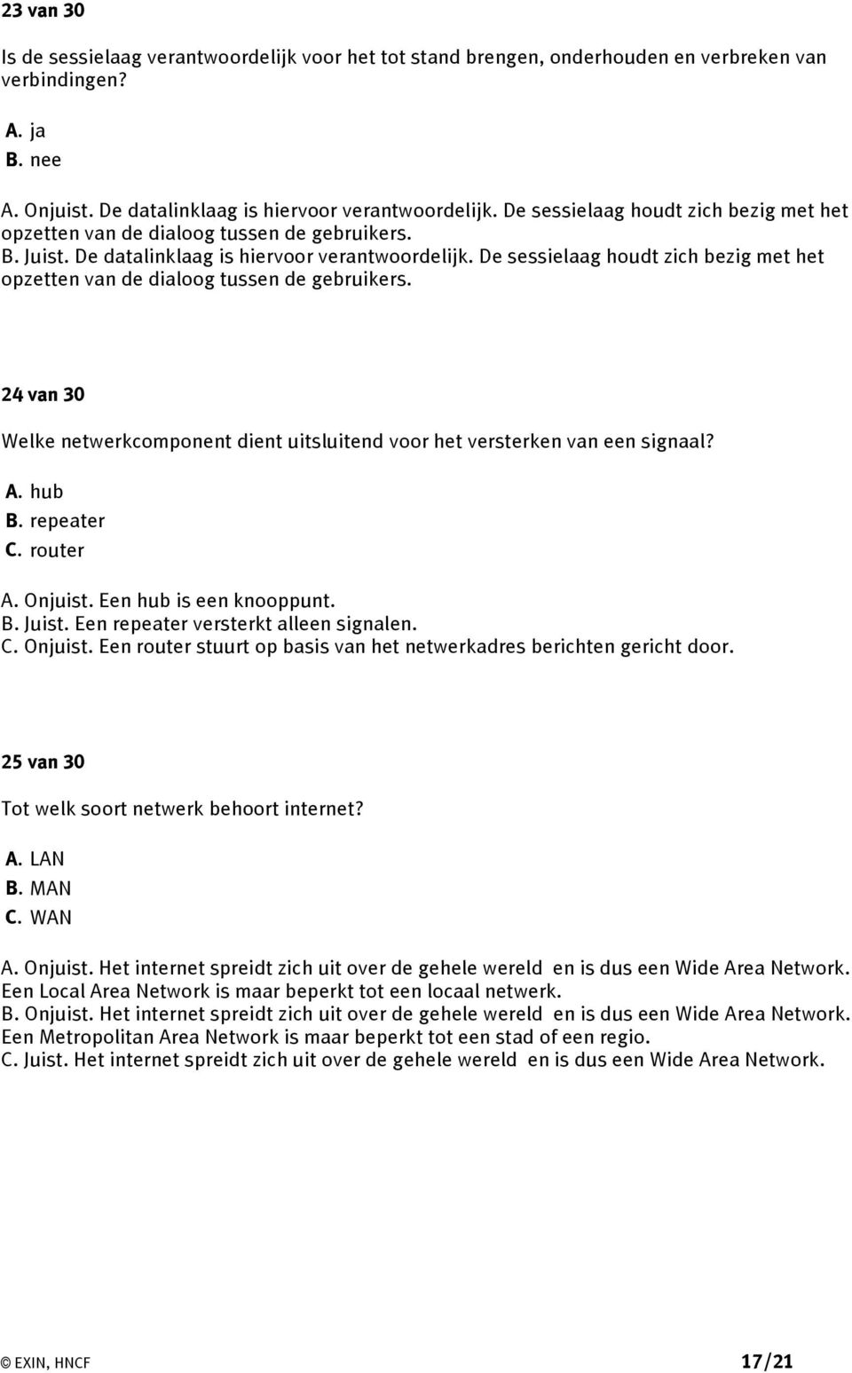 De sessielaag houdt zich bezig met het opzetten van de dialoog tussen de gebruikers. 24 van 30 Welke netwerkcomponent dient uitsluitend voor het versterken van een signaal? A. hub B. repeater C.