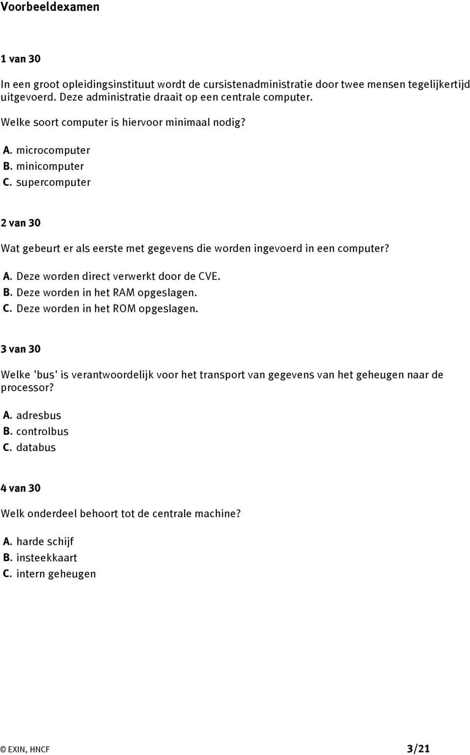 B. Deze worden in het RAM opgeslagen. C. Deze worden in het ROM opgeslagen. 3 van 30 Welke 'bus' is verantwoordelijk voor het transport van gegevens van het geheugen naar de processor? A.