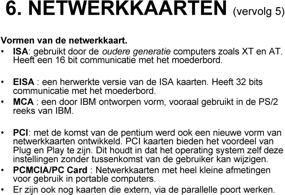 PCI: met de komst van de pentium werd ook een nieuwe vorm van netwerkkaarten ontwikkeld. PCI kaarten bieden het voordeel van Plug en Play te zijn.