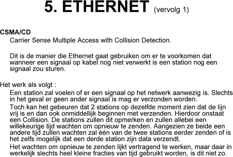 Het werk als volgt : Een station zal voelen of er een signaal op het netwerk aanwezig is. Slechts in het geval er geen ander signaal is mag er verzonden worden.