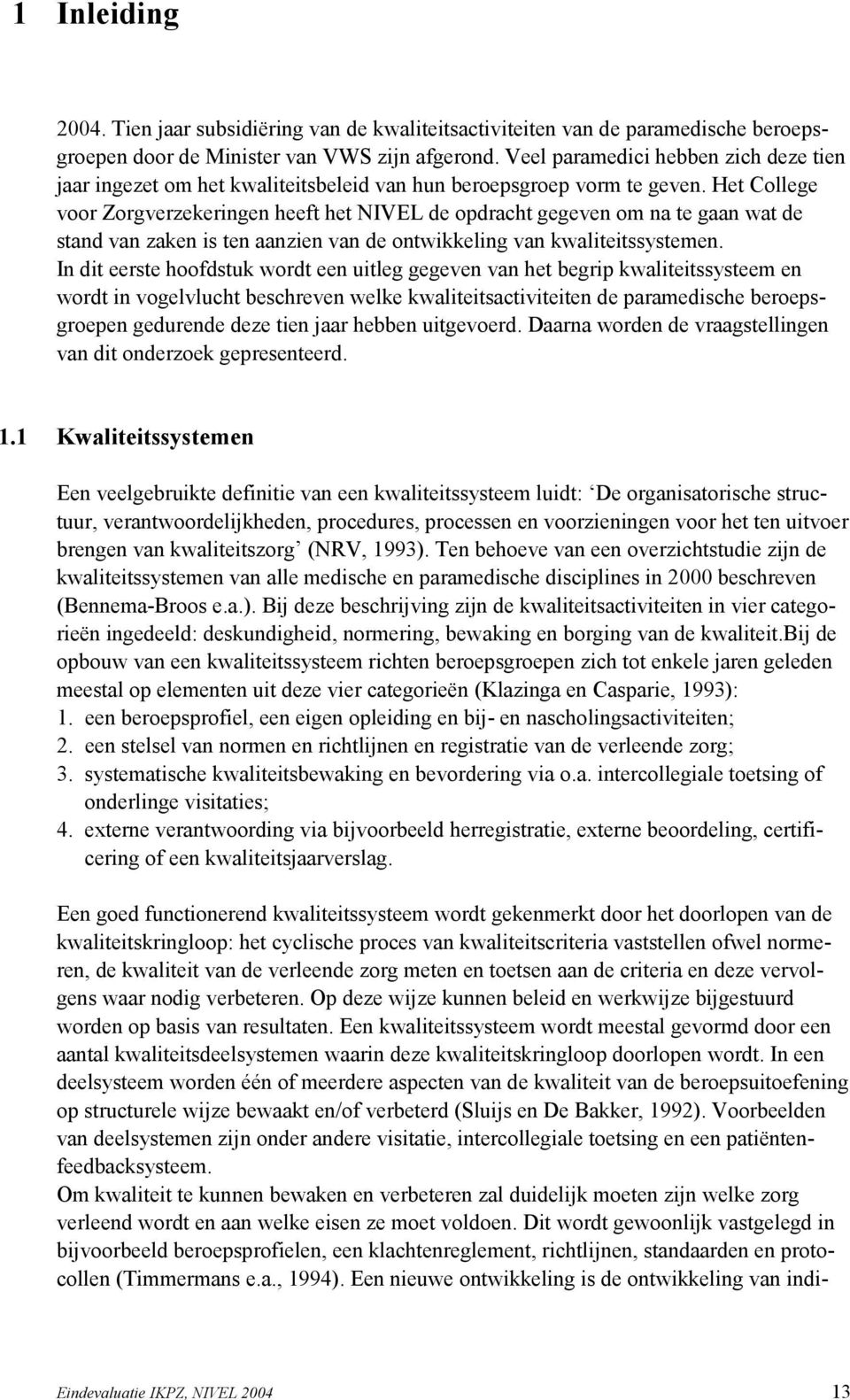 Het College voor Zorgverzekeringen heeft het NIVEL de opdracht gegeven om na te gaan wat de stand van zaken is ten aanzien van de ontwikkeling van kwaliteitssystemen.