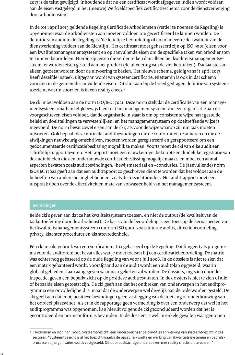 In de tot 1 april 2013 geldende Regeling Certificatie Arbodiensten (verder te noemen de Regeling) is opgenomen waar de arbodiensten aan moeten voldoen om gecertificeerd te kunnen worden.