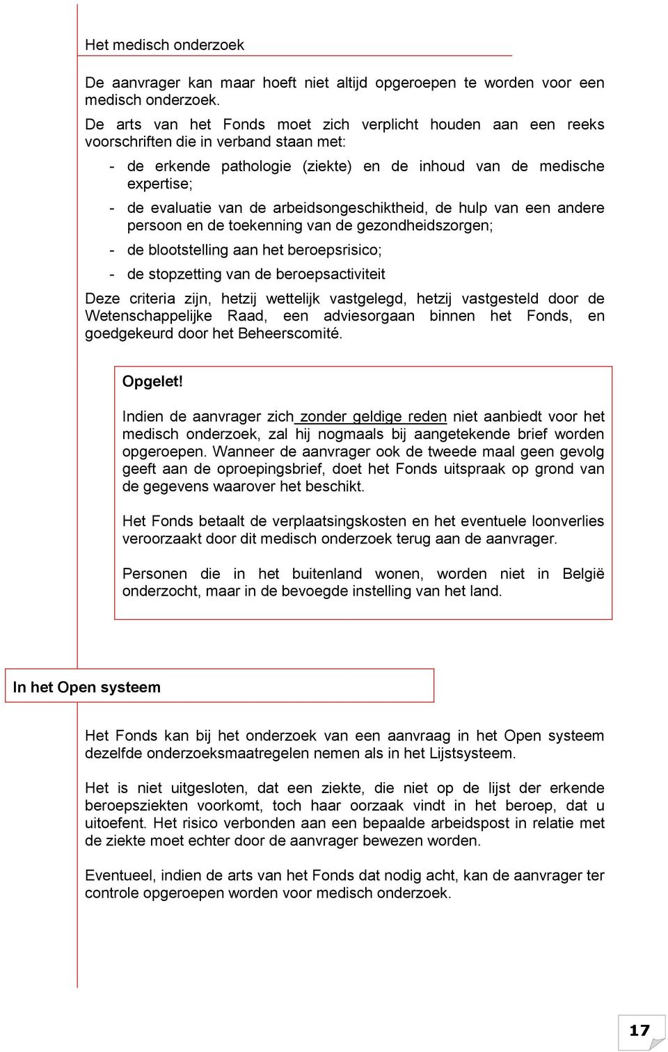 arbeidsongeschiktheid, de hulp van een andere persoon en de toekenning van de gezondheidszorgen; - de blootstelling aan het beroepsrisico; - de stopzetting van de beroepsactiviteit Deze criteria