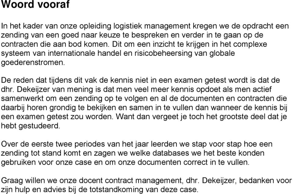 De reden dat tijdens dit vak de kennis niet in een examen getest wordt is dat de dhr.