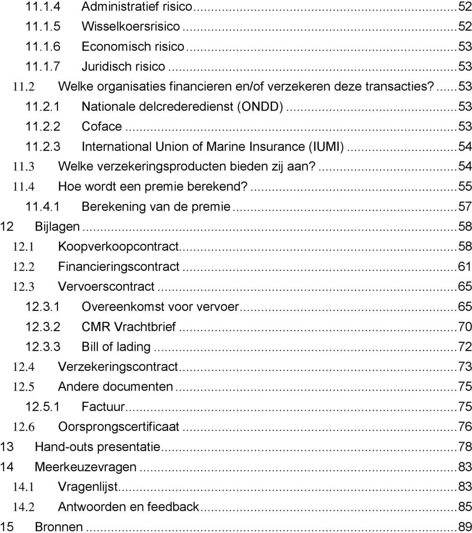 ... 55 11.4.1 Berekening van de premie... 57 12 Bijlagen... 58 12.1 Koopverkoopcontract... 58 12.2 Financieringscontract... 61 12.3 Vervoerscontract... 65 12.3.1 Overeenkomst voor vervoer... 65 12.3.2 CMR Vrachtbrief.