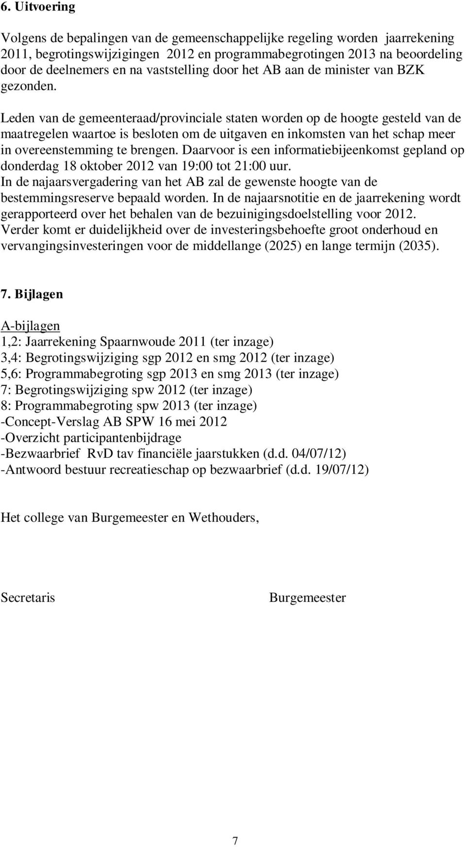 Leden van de gemeenteraad/provinciale staten worden op de hoogte gesteld van de maatregelen waartoe is besloten om de uitgaven en inkomsten van het schap meer in overeenstemming te brengen.