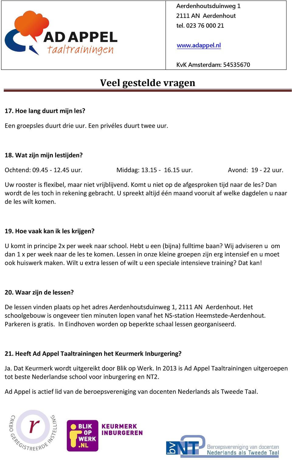 U spreekt altijd één maand vooruit af welke dagdelen u naar de les wilt komen. 19. Hoe vaak kan ik les krijgen? U komt in principe 2x per week naar school. Hebt u een (bijna) fulltime baan?