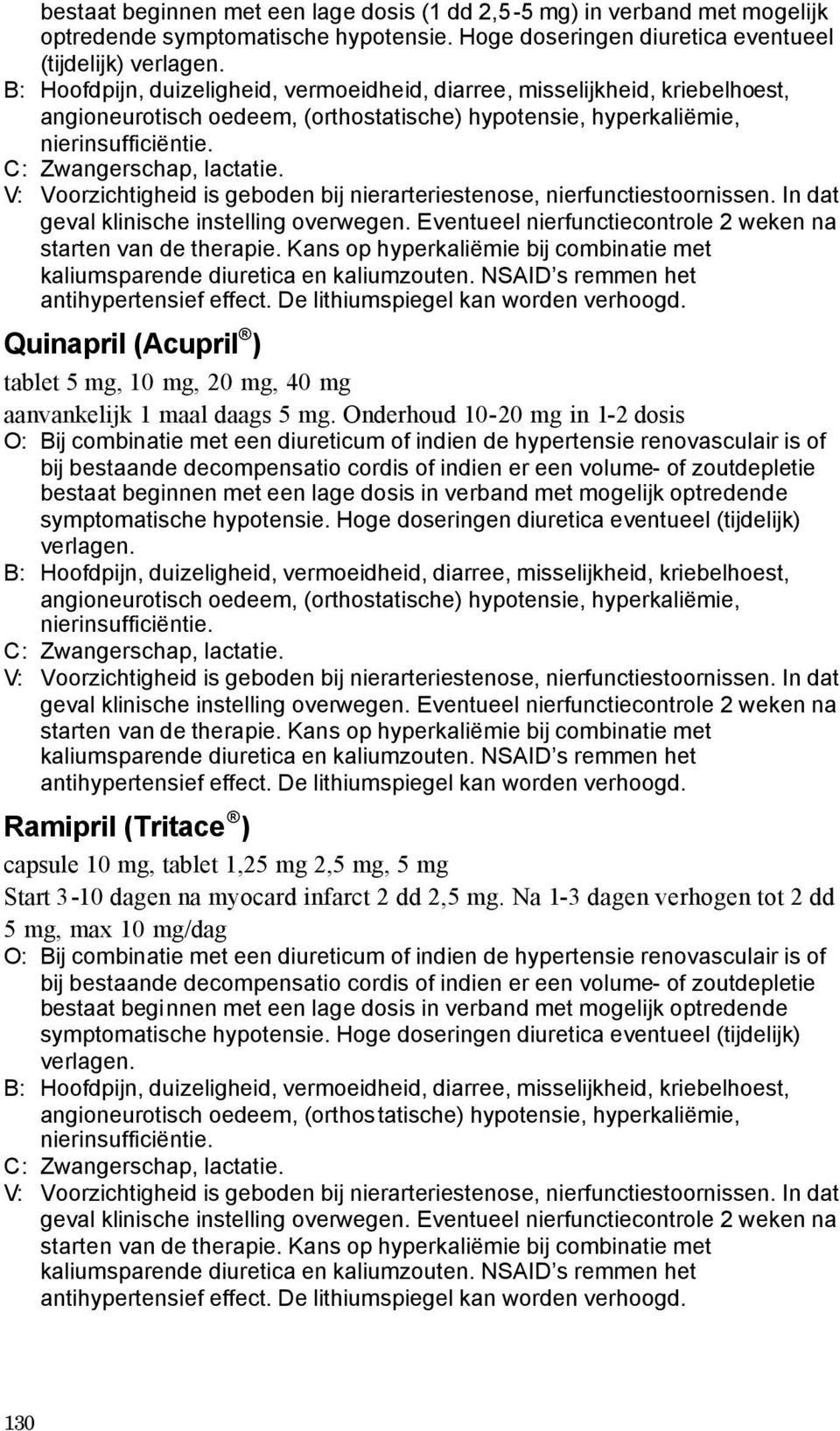 V: Voorzichtigheid is geboden bij nierarteriestenose, nierfunctiestoornissen. In dat geval klinische instelling overwegen. Eventueel nierfunctiecontrole 2 weken na starten van de therapie.