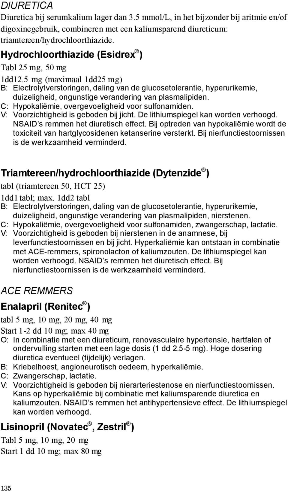 5 mg (maximaal 1dd25 mg) B: Electrolytverstoringen, daling van de glucosetolerantie, hyperurikemie, duizeligheid, ongunstige verandering van plasmalipiden.