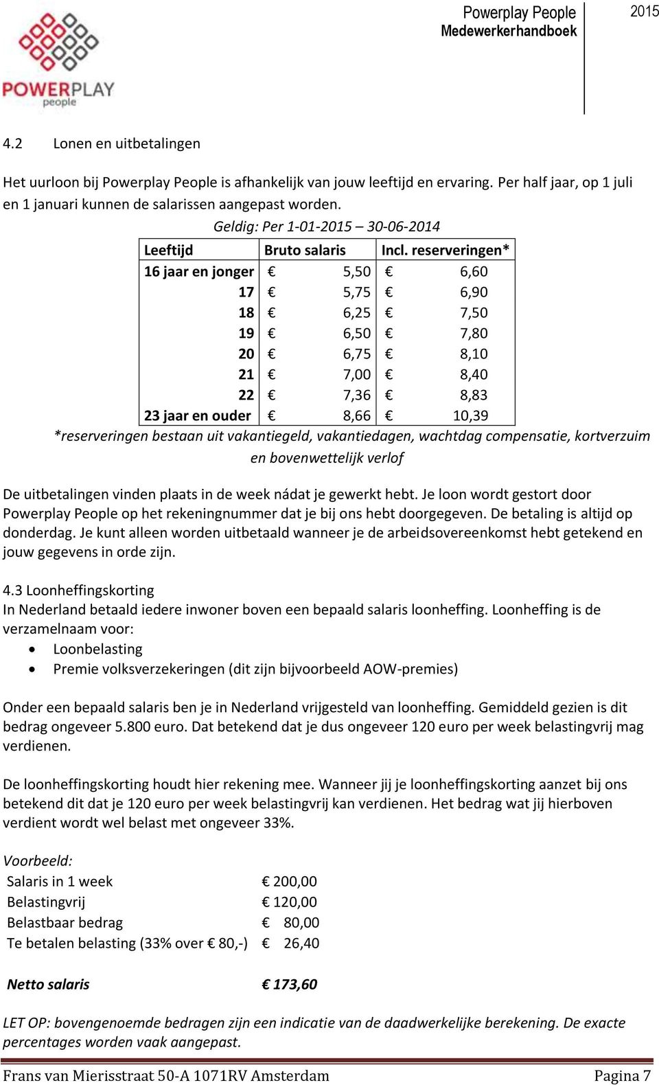 reserveringen* 16 jaar en jonger 5,50 6,60 17 5,75 6,90 18 6,25 7,50 19 6,50 7,80 20 6,75 8,10 21 7,00 8,40 22 7,36 8,83 23 jaar en ouder 8,66 10,39 *reserveringen bestaan uit vakantiegeld,