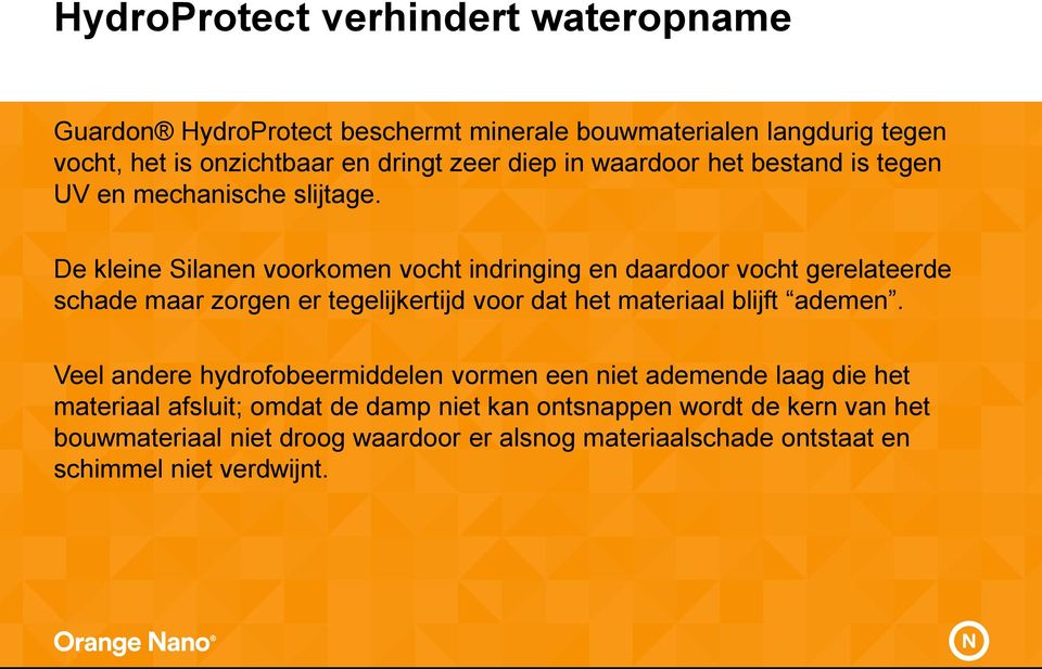 De kleine Silanen voorkomen vocht indringing en daardoor vocht gerelateerde schade maar zorgen er tegelijkertijd voor dat het materiaal blijft ademen.