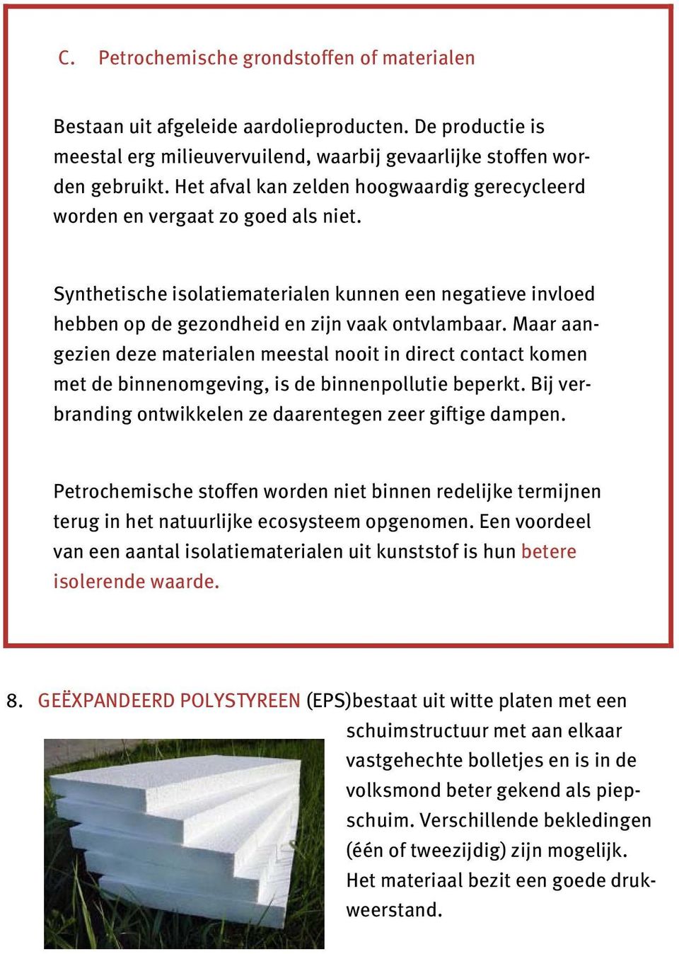 Maar aangezien deze materialen meestal nooit in direct contact komen met de binnenomgeving, is de binnenpollutie beperkt. Bij verbranding ontwikkelen ze daarentegen zeer giftige dampen.