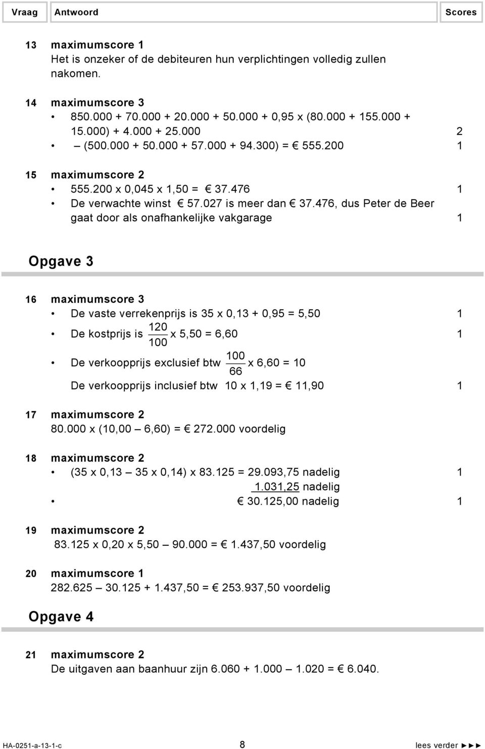 476, dus Peter de Beer gaat door als onafhankelijke vakgarage 1 Opgave 3 16 maximumscore 3 De vaste verrekenprijs is 35 x 0,13 + 0,95 = 5,50 1 De kostprijs is 120 x 5,50 = 6,60 100 1 De verkoopprijs