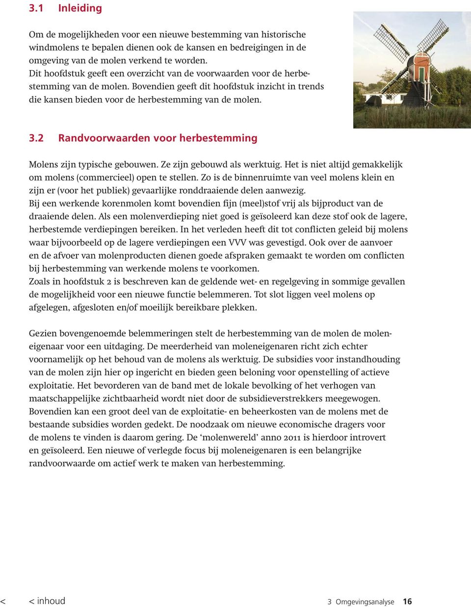 2 Randvoorwaarden voor herbestemming Molens zijn typische gebouwen. Ze zijn gebouwd als werktuig. Het is niet altijd gemakkelijk om molens (commercieel) open te stellen.