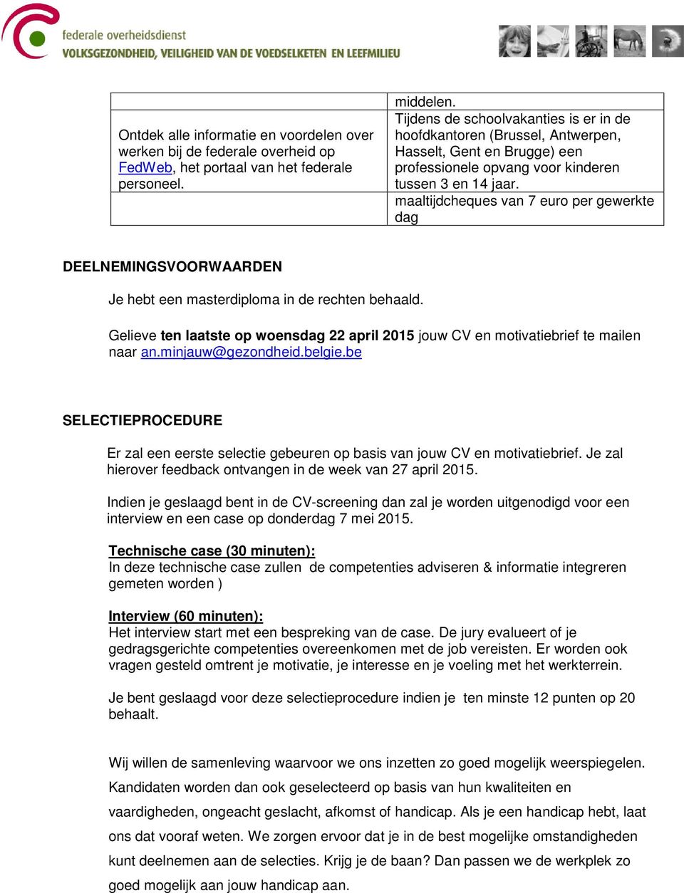 maaltijdcheques van 7 euro per gewerkte dag DEELNEMINGSVOORWAARDEN Je hebt een masterdiploma in de rechten behaald.