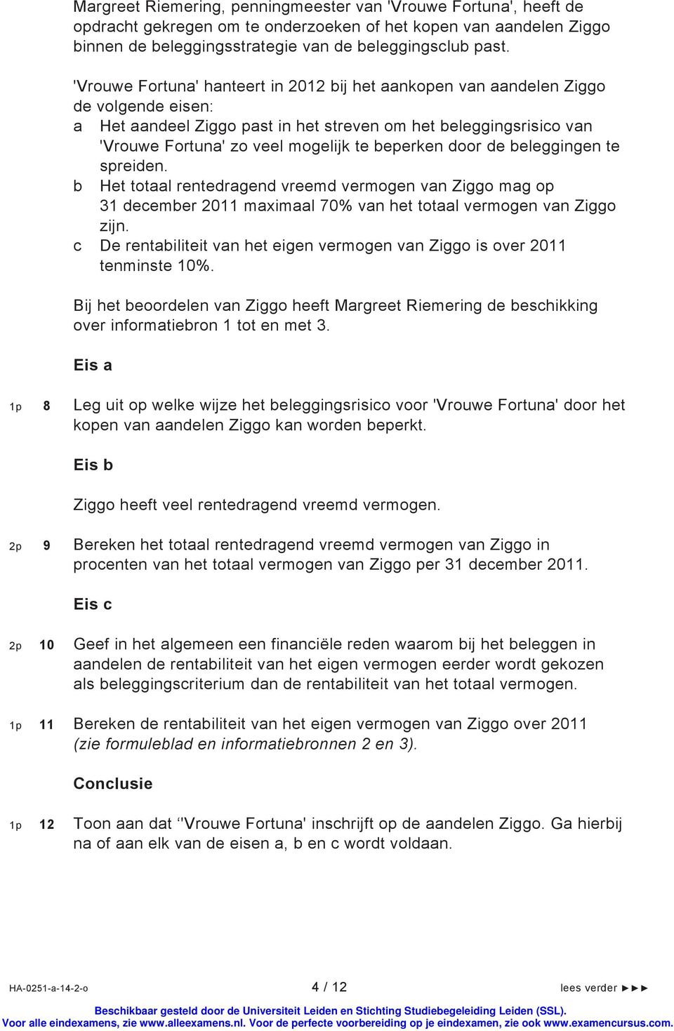 beperken door de beleggingen te spreiden. b Het totaal rentedragend vreemd vermogen van Ziggo mag op 31 december 2011 maximaal 70% van het totaal vermogen van Ziggo zijn.