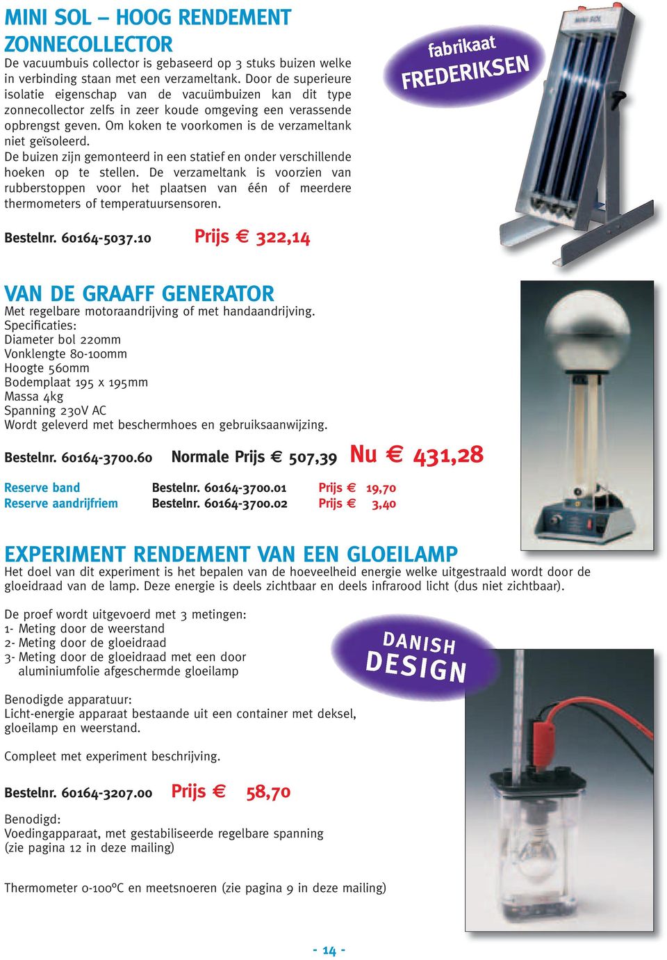 Om koken te voorkomen is de verzameltank niet geïsoleerd. De buizen zijn gemonteerd in een statief en onder verschillende hoeken op te stellen.