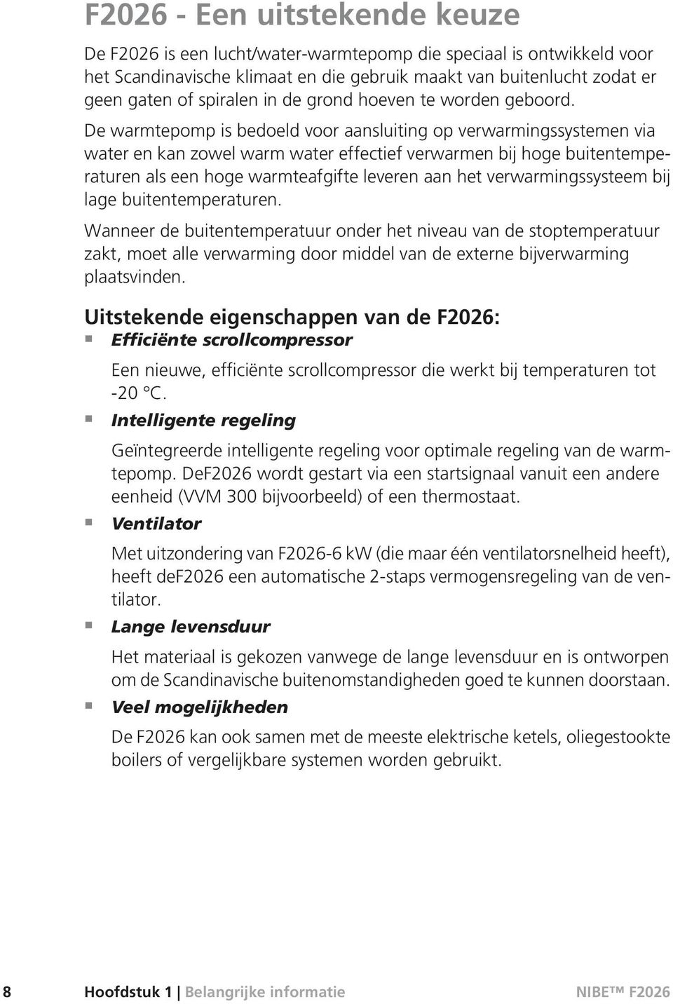 De warmtepomp is bedoeld voor aansluiting op verwarmingssystemen via water en kan zowel warm water effectief verwarmen bij hoge buitentemperaturen als een hoge warmteafgifte leveren aan het