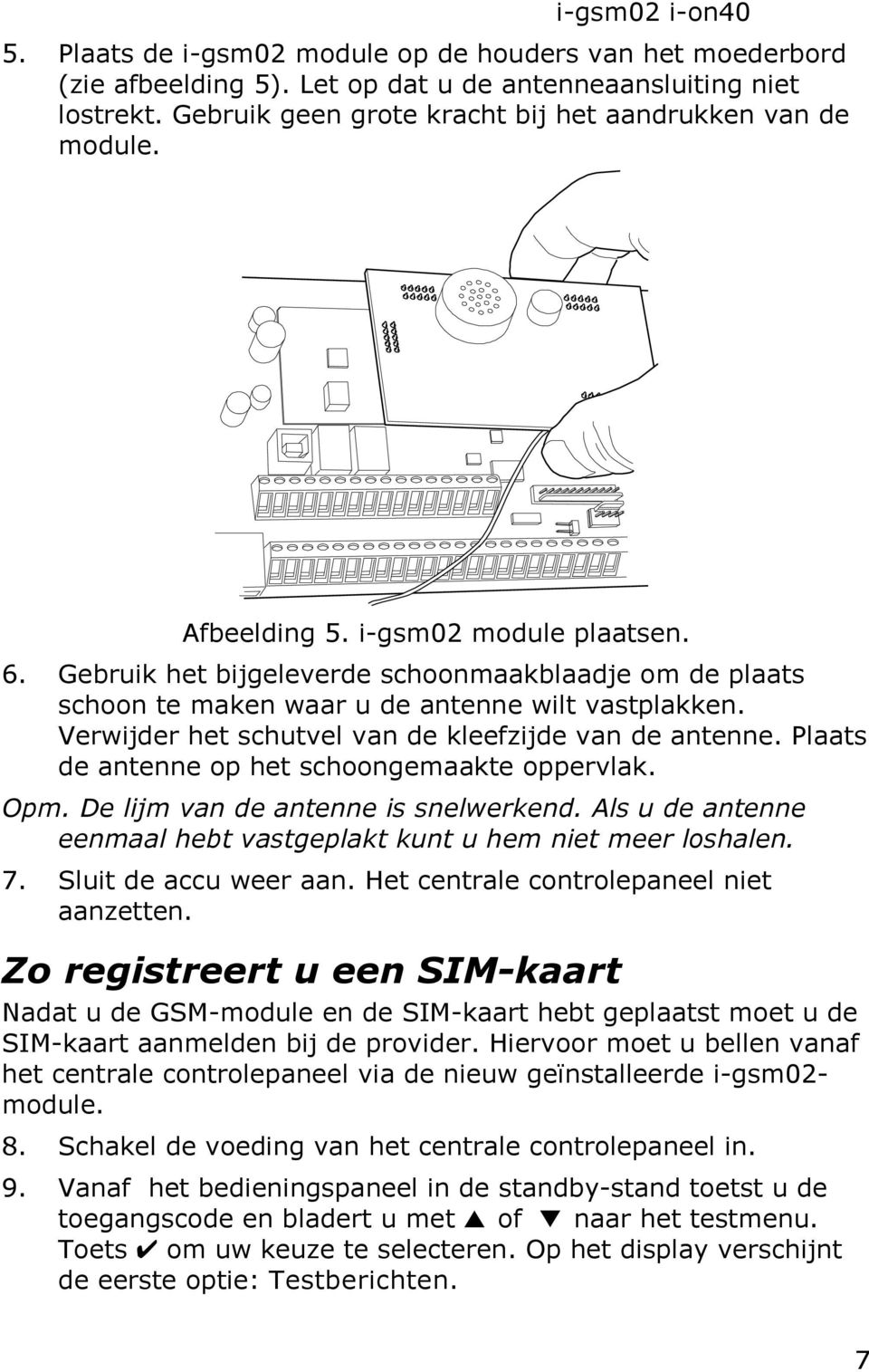 Verwijder het schutvel van de kleefzijde van de antenne. Plaats de antenne op het schoongemaakte oppervlak. Opm. De lijm van de antenne is snelwerkend.