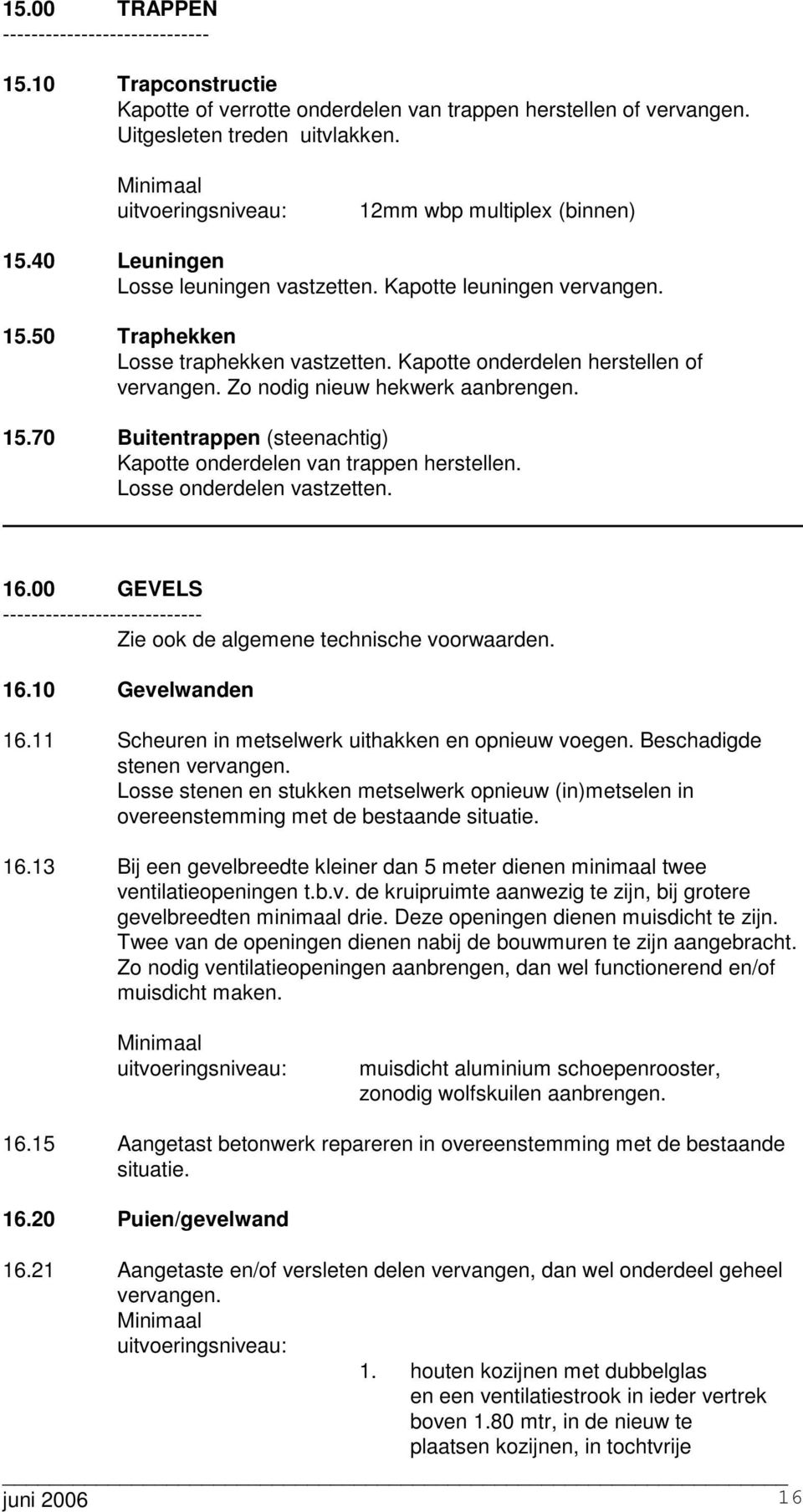 Losse onderdelen vastzetten. 16.00 GEVELS ---------------------------- Zie ook de algemene technische voorwaarden. 16.10 Gevelwanden 16.11 Scheuren in metselwerk uithakken en opnieuw voegen.