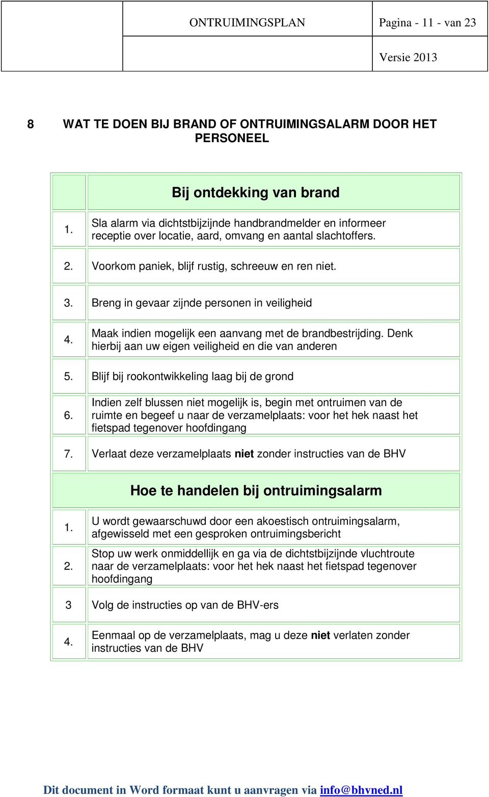 Breng in gevaar zijnde personen in veiligheid 4. Maak indien mogelijk een aanvang met de brandbestrijding. Denk hierbij aan uw eigen veiligheid en die van anderen 5.