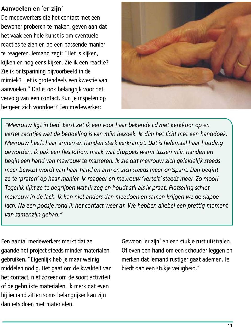 Dat is ook belangrijk voor het vervolg van een contact. Kun je inspelen op hetgeen zich voordoet? Een medewerker: Mevrouw ligt in bed.