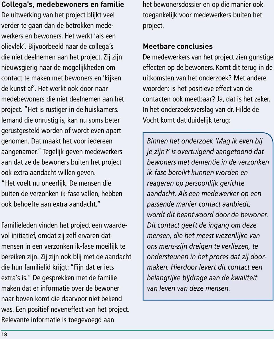 Het werkt ook door naar medebewoners die niet deelnemen aan het project. Het is rustiger in de huiskamers. Iemand die onrustig is, kan nu soms beter gerustgesteld worden of wordt even apart genomen.