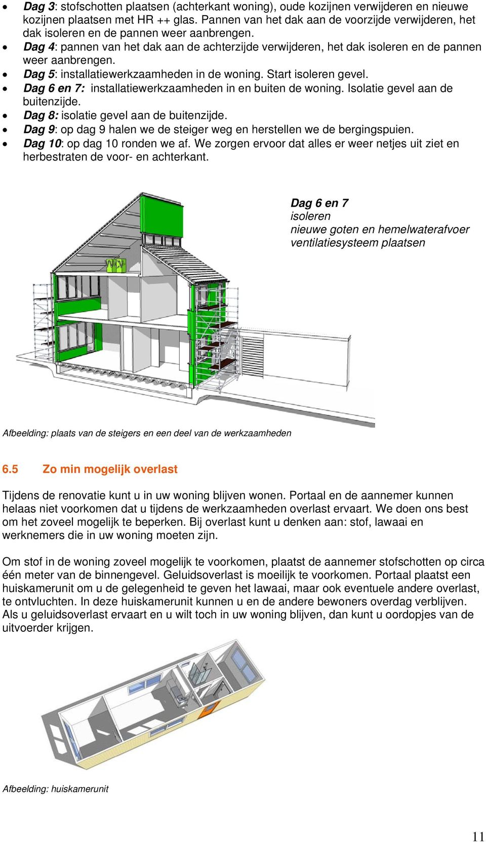 Dag 5: installatiewerkzaamheden in de woning. Start isoleren gevel. Dag 6 en 7: installatiewerkzaamheden in en buiten de woning. Isolatie gevel aan de buitenzijde.