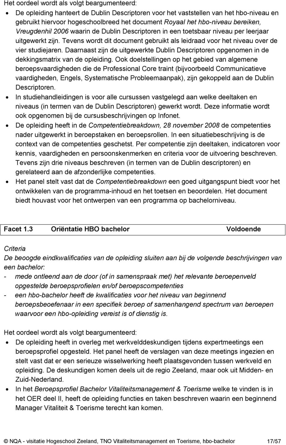 Tevens wordt dit document gebruikt als leidraad voor het niveau over de vier studiejaren. Daarnaast zijn de uitgewerkte Dublin Descriptoren opgenomen in de dekkingsmatrix van de opleiding.