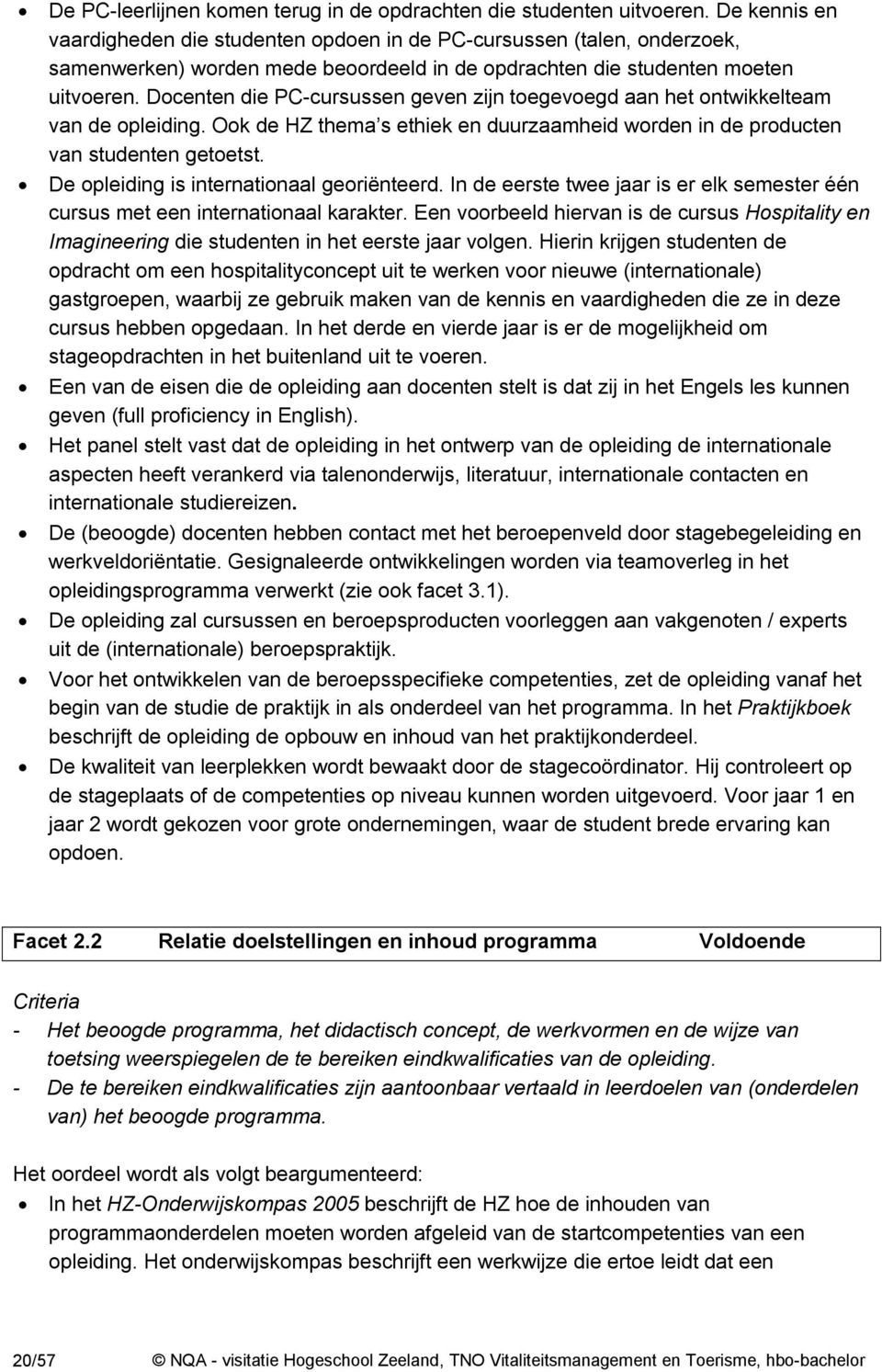 Docenten die PC-cursussen geven zijn toegevoegd aan het ontwikkelteam van de opleiding. Ook de HZ thema s ethiek en duurzaamheid worden in de producten van studenten getoetst.