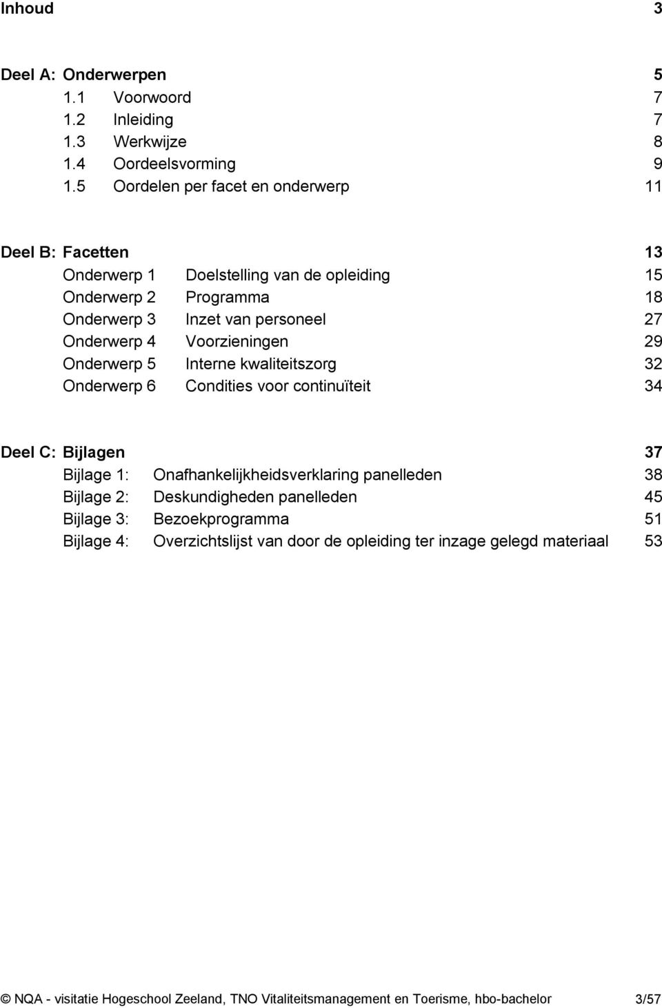 Voorzieningen 29 Onderwerp 5 Interne kwaliteitszorg 32 Onderwerp 6 Condities voor continuïteit 34 Deel C: Bijlagen 37 Bijlage 1: Onafhankelijkheidsverklaring panelleden 38