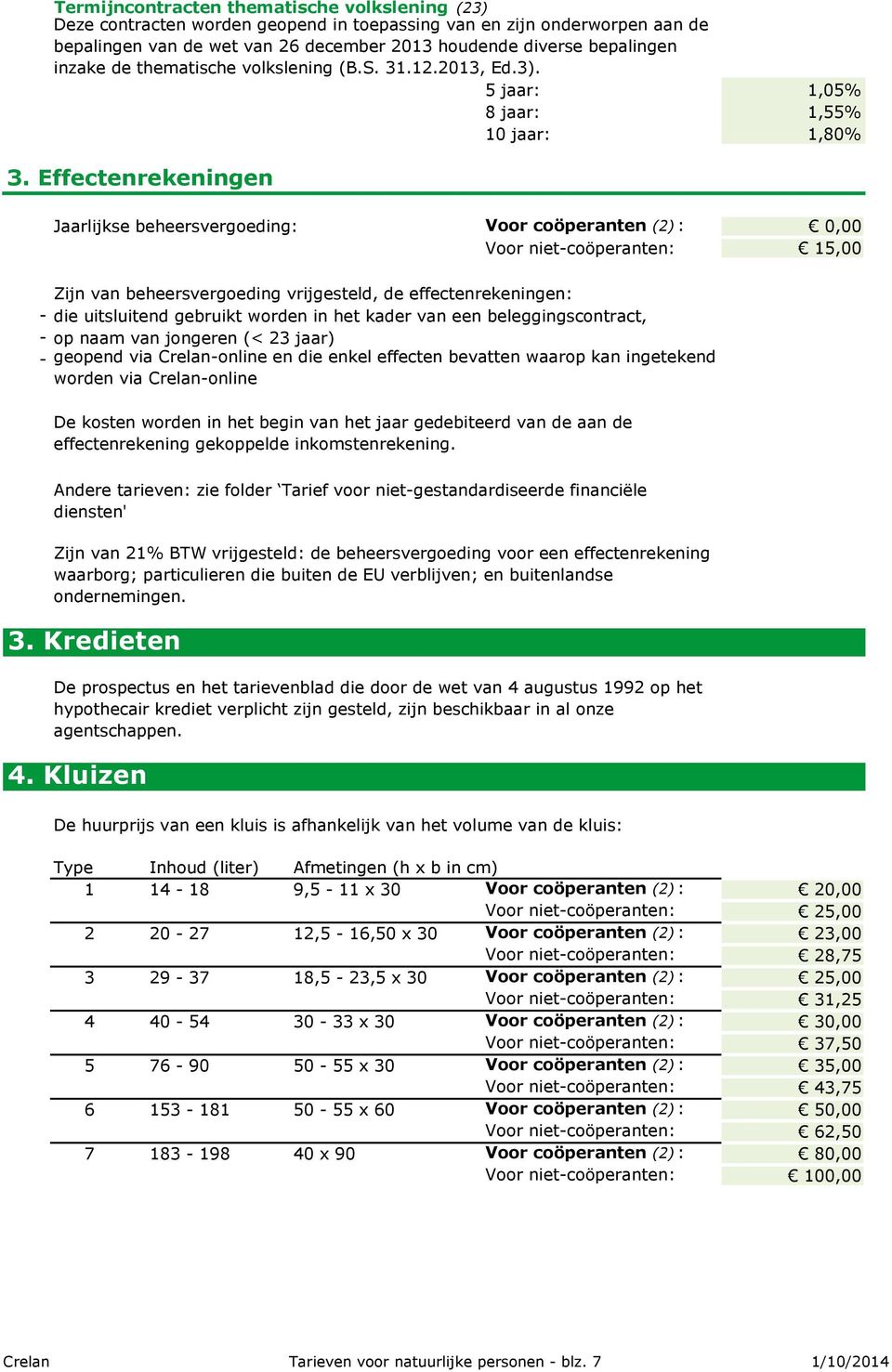 Effectenrekeningen Jaarlijkse beheersvergoeding: Voor coöperanten (2) : 0,00 Voor niet-coöperanten: 15,00 Zijn van beheersvergoeding vrijgesteld, de effectenrekeningen: - die uitsluitend gebruikt