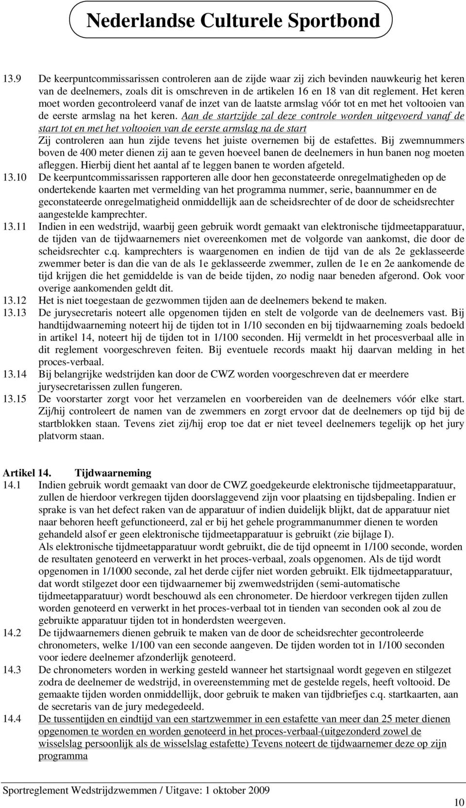 Aan de startzijde zal deze controle worden uitgevoerd vanaf de start tot en met het voltooien van de eerste armslag na de start Zij controleren aan hun zijde tevens het juiste overnemen bij de