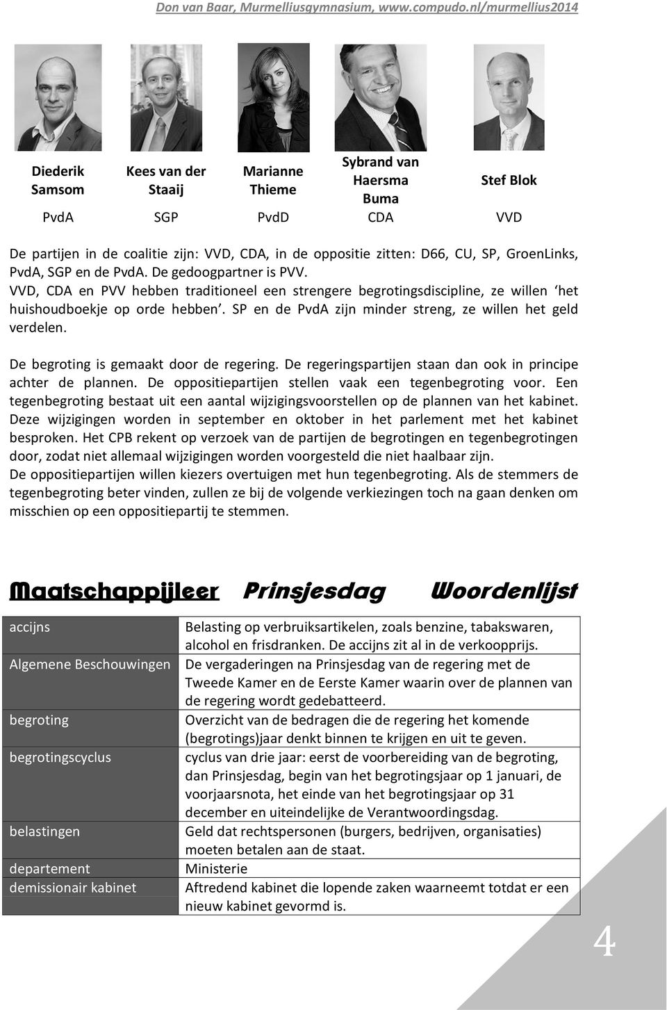 SP en de PvdA zijn minder streng, ze willen het geld verdelen. De begroting is gemaakt door de regering. De regeringspartijen staan dan ook in principe achter de plannen.