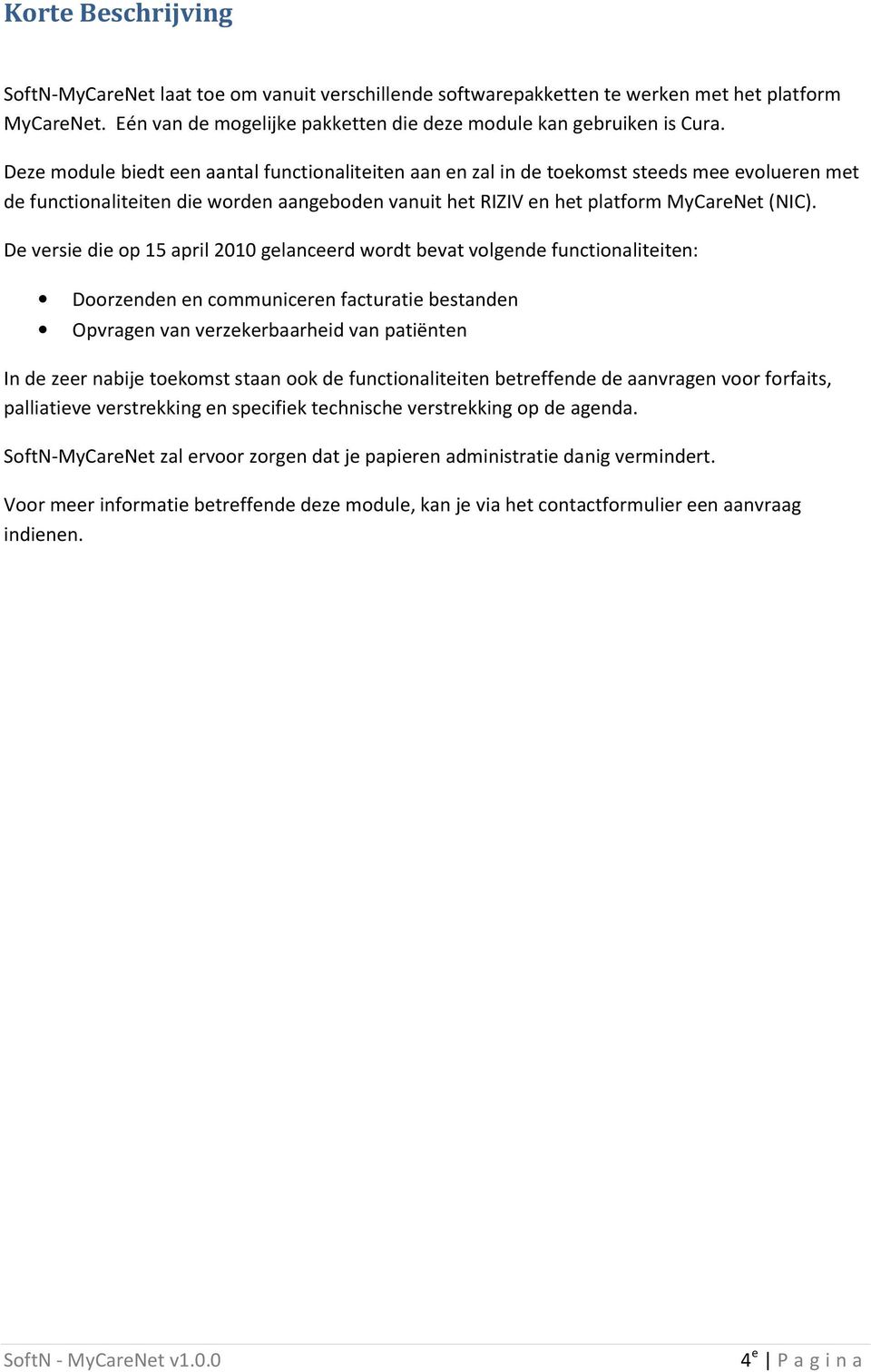 De versie die op 15 april 2010 gelanceerd wordt bevat volgende functionaliteiten: Doorzenden en communiceren facturatie bestanden Opvragen van verzekerbaarheid van patiënten In de zeer nabije