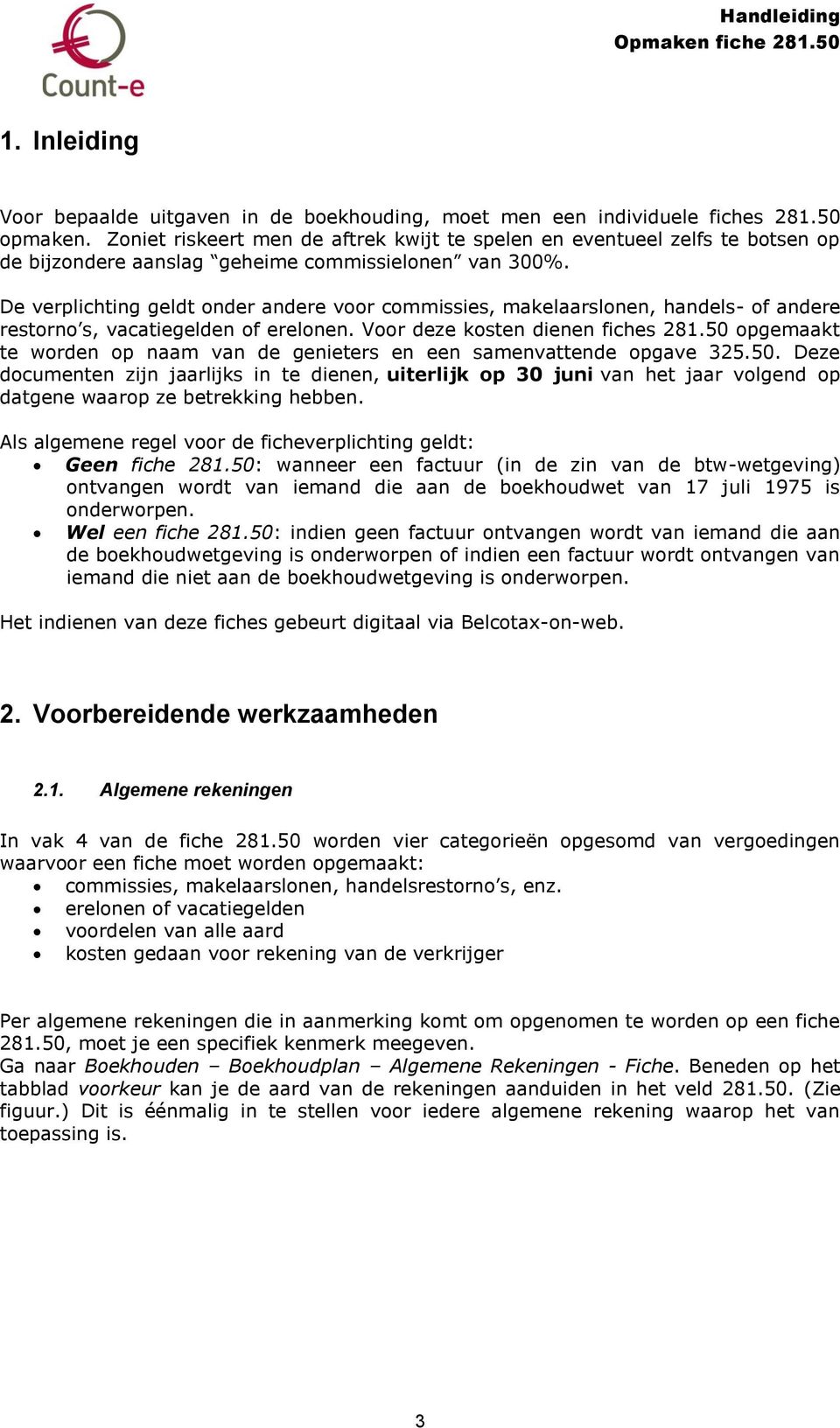 De verplichting geldt nder andere vr cmmissies, makelaarslnen, handels- f andere restrn s, vacatiegelden f erelnen. Vr deze ksten dienen fiches 281.