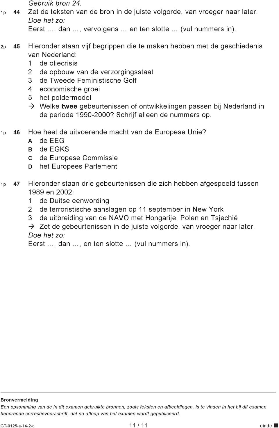 het poldermodel Welke twee gebeurtenissen of ontwikkelingen passen bij Nederland in de periode 1990-2000? Schrijf alleen de nummers op. 1p 46 Hoe heet de uitvoerende macht van de Europese Unie?