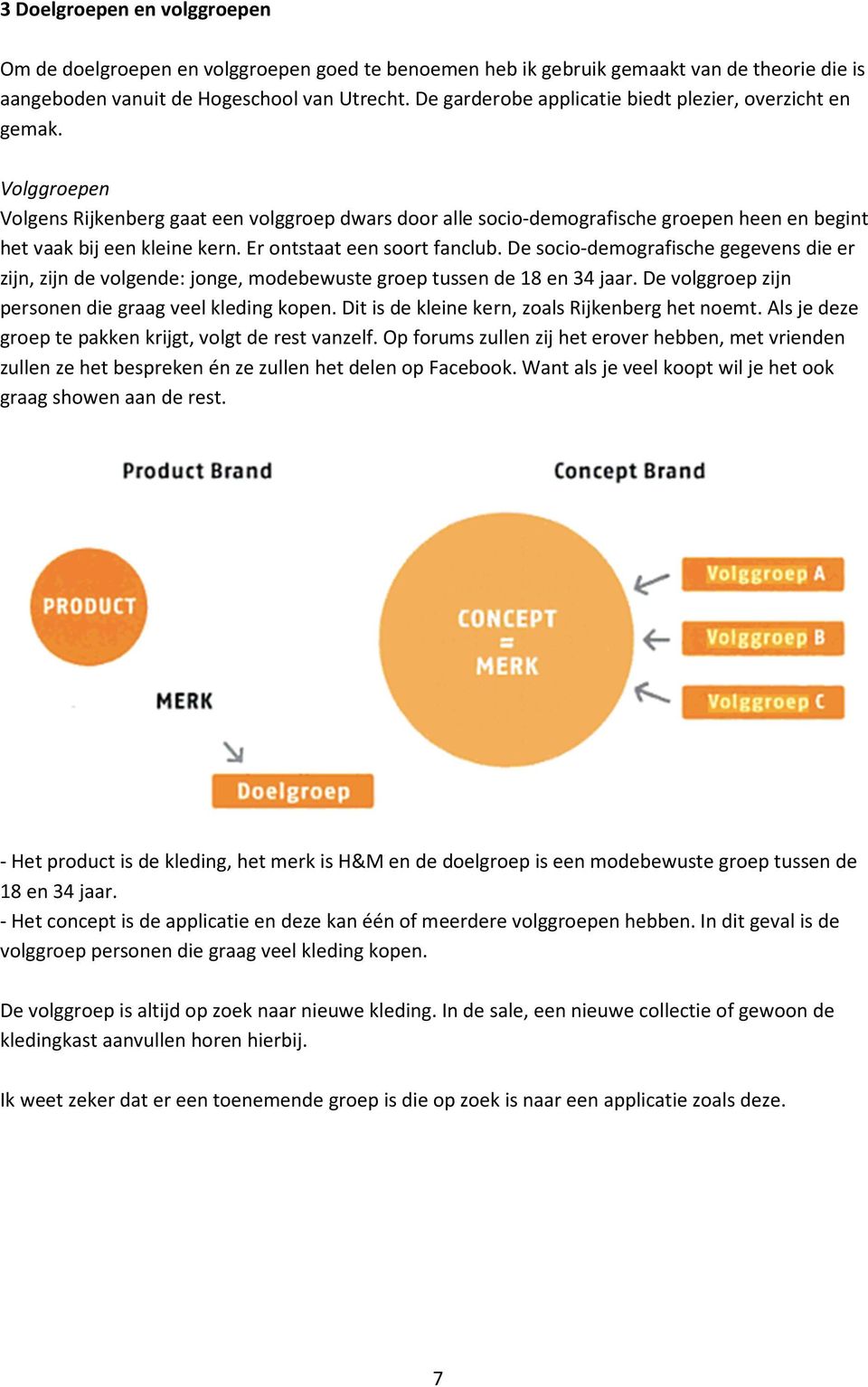 Er ontstaat een soort fanclub. De socio-demografische gegevens die er zijn, zijn de volgende: jonge, modebewuste groep tussen de 18 en 34 jaar. De volggroep zijn personen die graag veel kleding kopen.