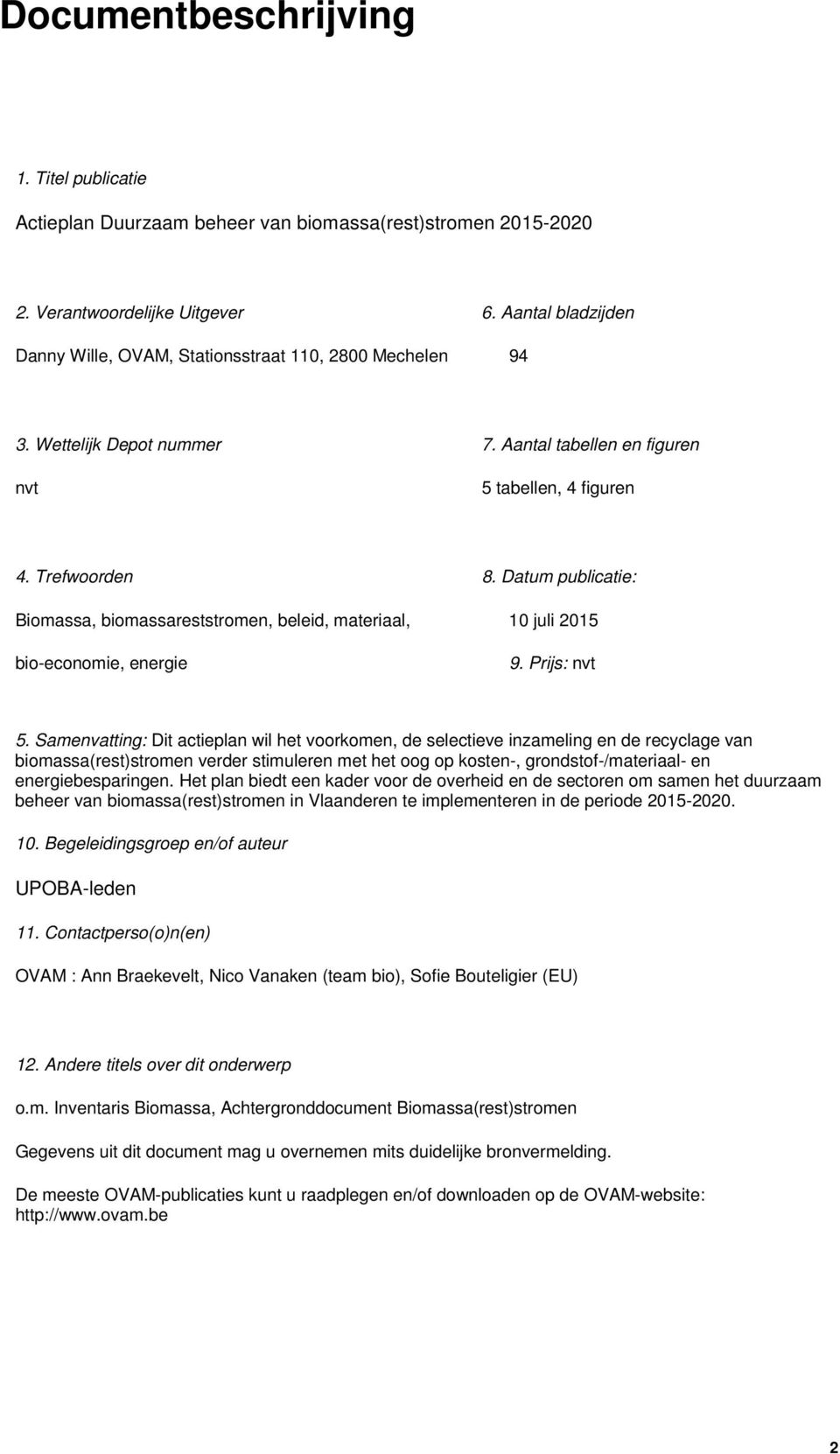 Datum publicatie: Biomassa, biomassareststromen, beleid, materiaal, 10 juli 2015 bio-economie, energie 9. Prijs: nvt 5.